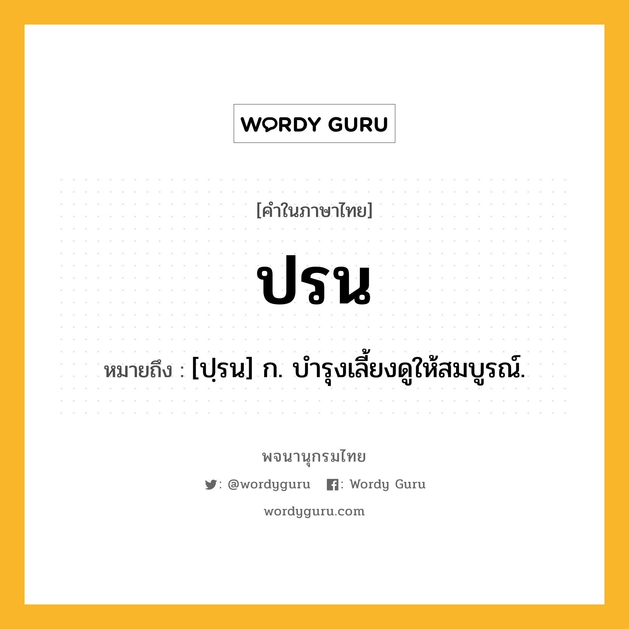 ปรน ความหมาย หมายถึงอะไร?, คำในภาษาไทย ปรน หมายถึง [ปฺรน] ก. บํารุงเลี้ยงดูให้สมบูรณ์.