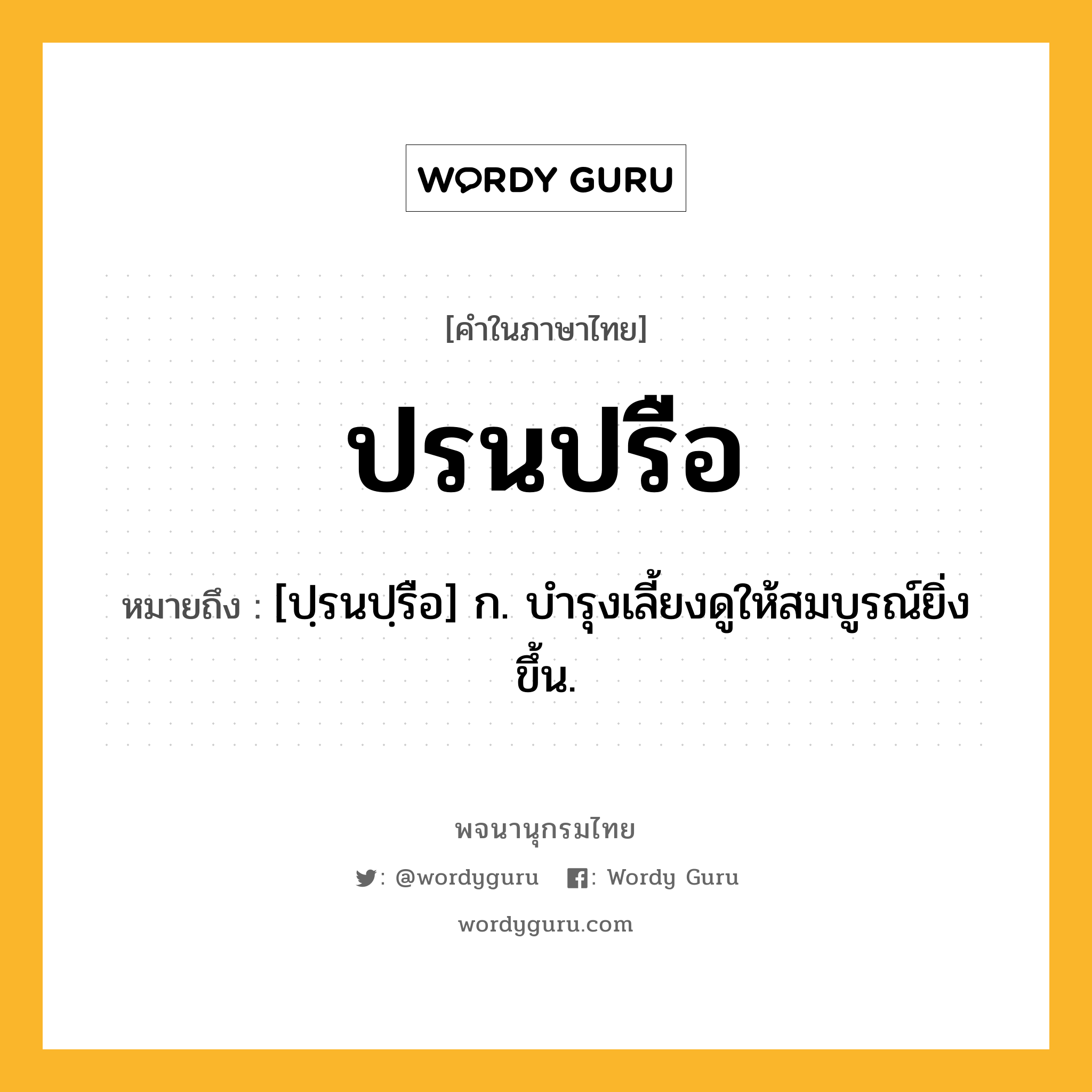 ปรนปรือ ความหมาย หมายถึงอะไร?, คำในภาษาไทย ปรนปรือ หมายถึง [ปฺรนปฺรือ] ก. บํารุงเลี้ยงดูให้สมบูรณ์ยิ่งขึ้น.