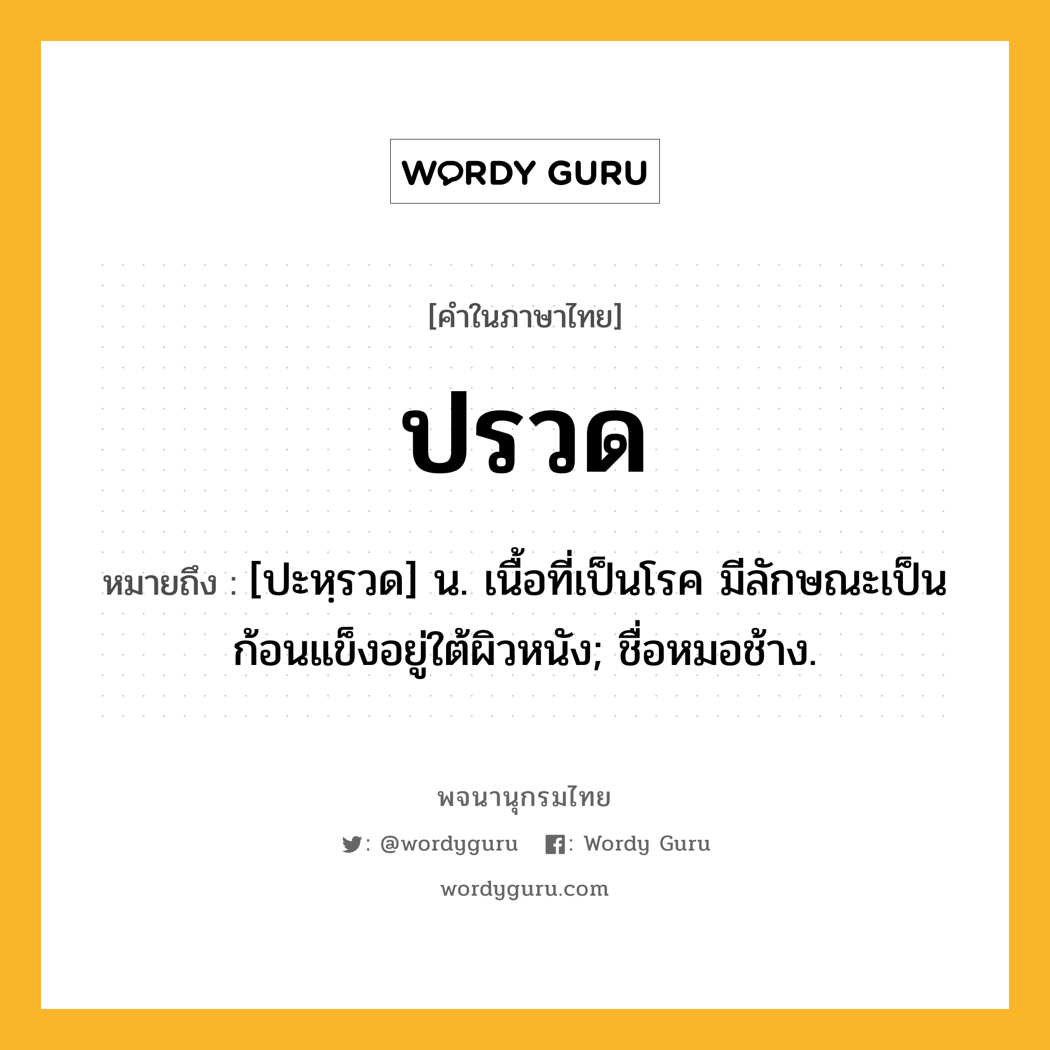 ปรวด ความหมาย หมายถึงอะไร?, คำในภาษาไทย ปรวด หมายถึง [ปะหฺรวด] น. เนื้อที่เป็นโรค มีลักษณะเป็นก้อนแข็งอยู่ใต้ผิวหนัง; ชื่อหมอช้าง.