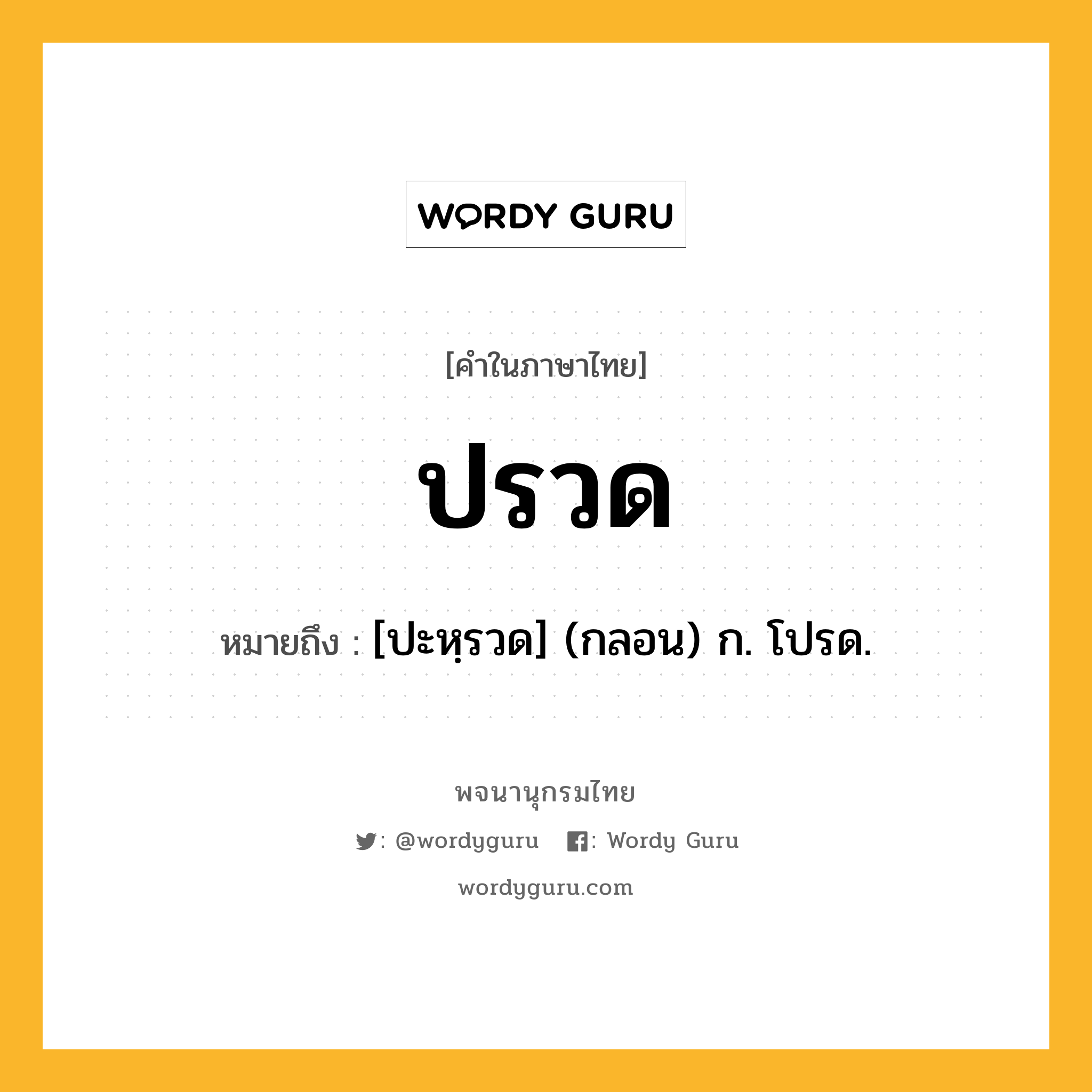 ปรวด ความหมาย หมายถึงอะไร?, คำในภาษาไทย ปรวด หมายถึง [ปะหฺรวด] (กลอน) ก. โปรด.