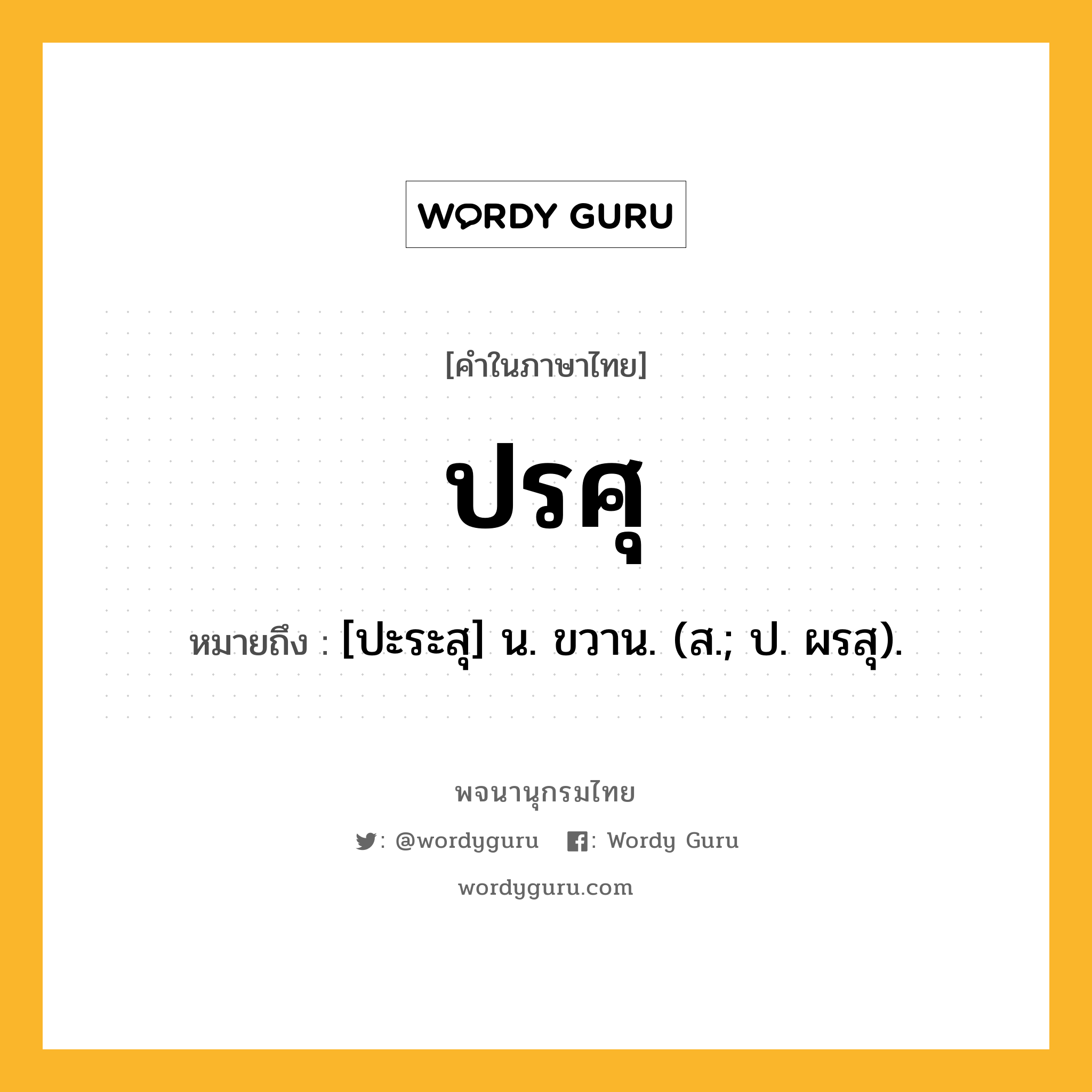 ปรศุ ความหมาย หมายถึงอะไร?, คำในภาษาไทย ปรศุ หมายถึง [ปะระสุ] น. ขวาน. (ส.; ป. ผรสุ).