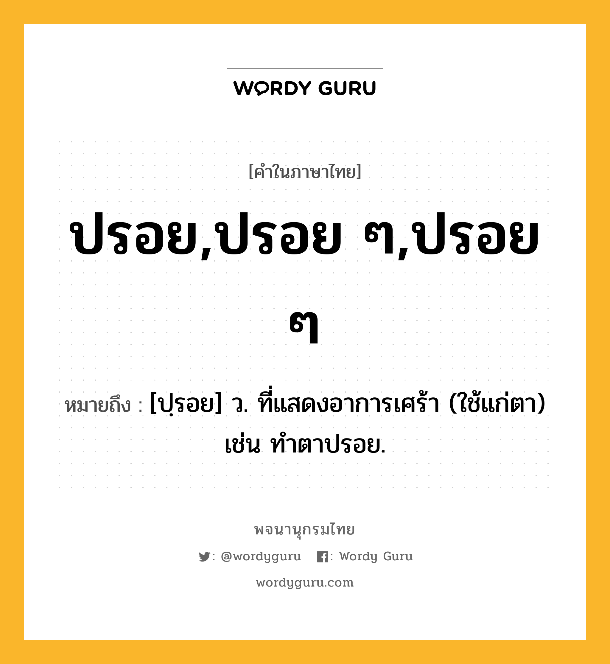 ปรอย,ปรอย ๆ,ปรอย ๆ ความหมาย หมายถึงอะไร?, คำในภาษาไทย ปรอย,ปรอย ๆ,ปรอย ๆ หมายถึง [ปฺรอย] ว. ที่แสดงอาการเศร้า (ใช้แก่ตา) เช่น ทําตาปรอย.