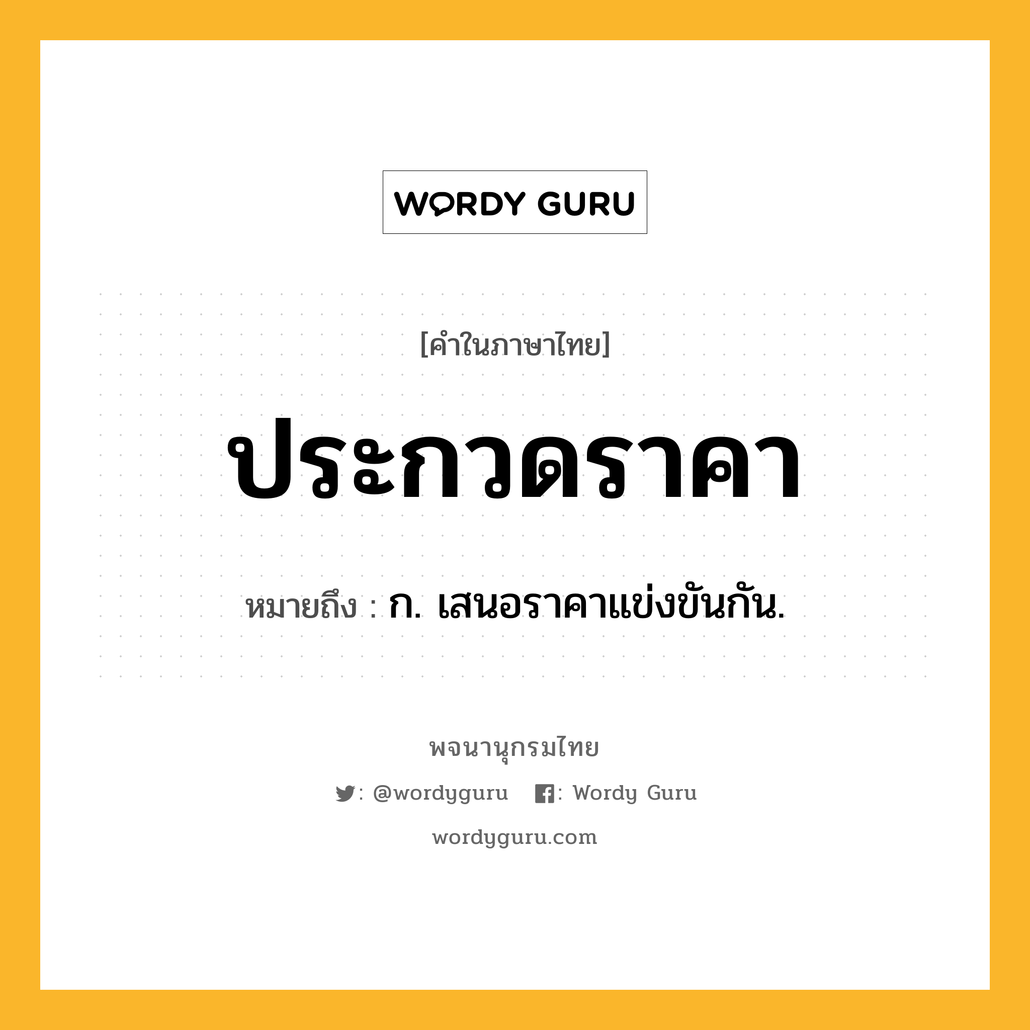 ประกวดราคา ความหมาย หมายถึงอะไร?, คำในภาษาไทย ประกวดราคา หมายถึง ก. เสนอราคาแข่งขันกัน.