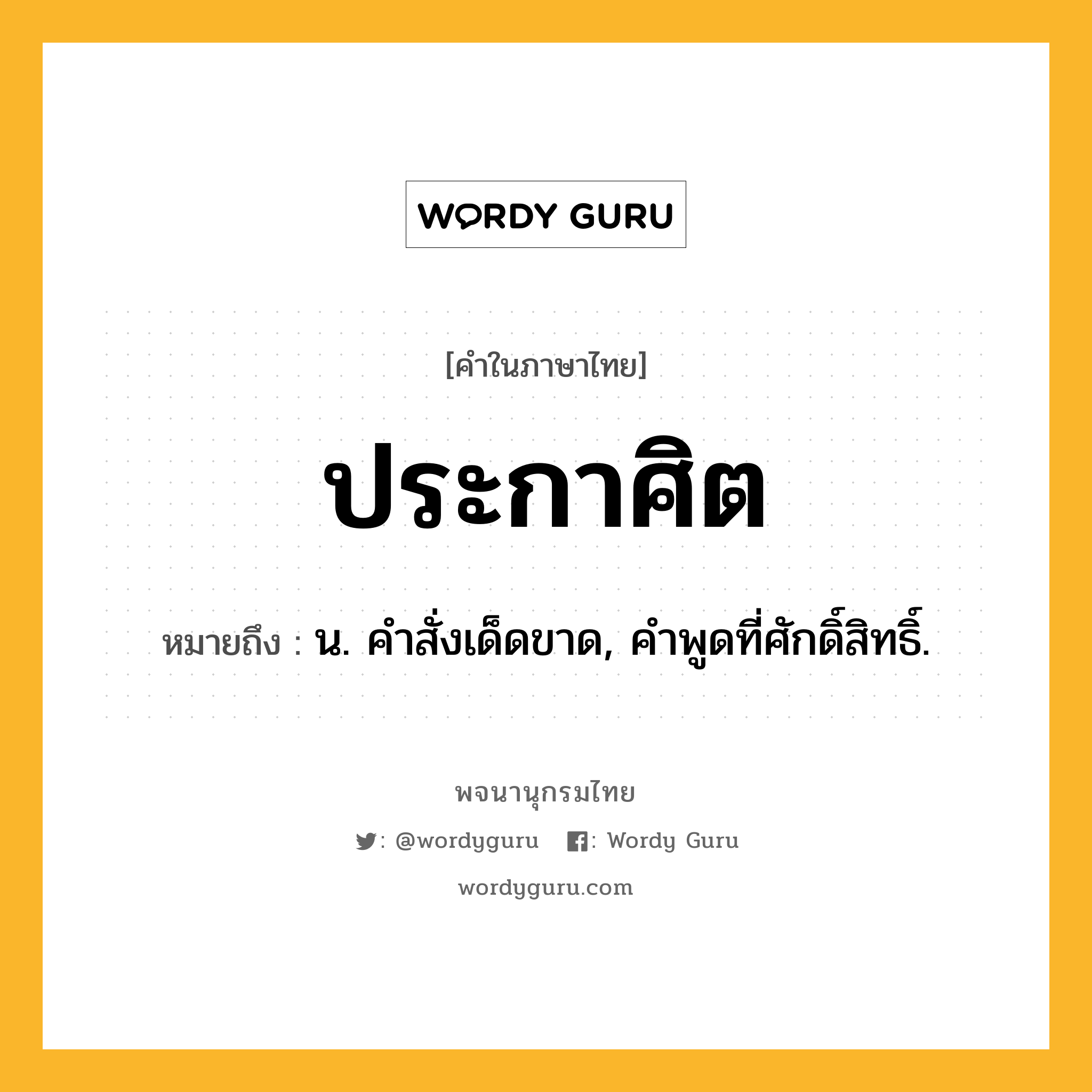 ประกาศิต ความหมาย หมายถึงอะไร?, คำในภาษาไทย ประกาศิต หมายถึง น. คําสั่งเด็ดขาด, คําพูดที่ศักดิ์สิทธิ์.