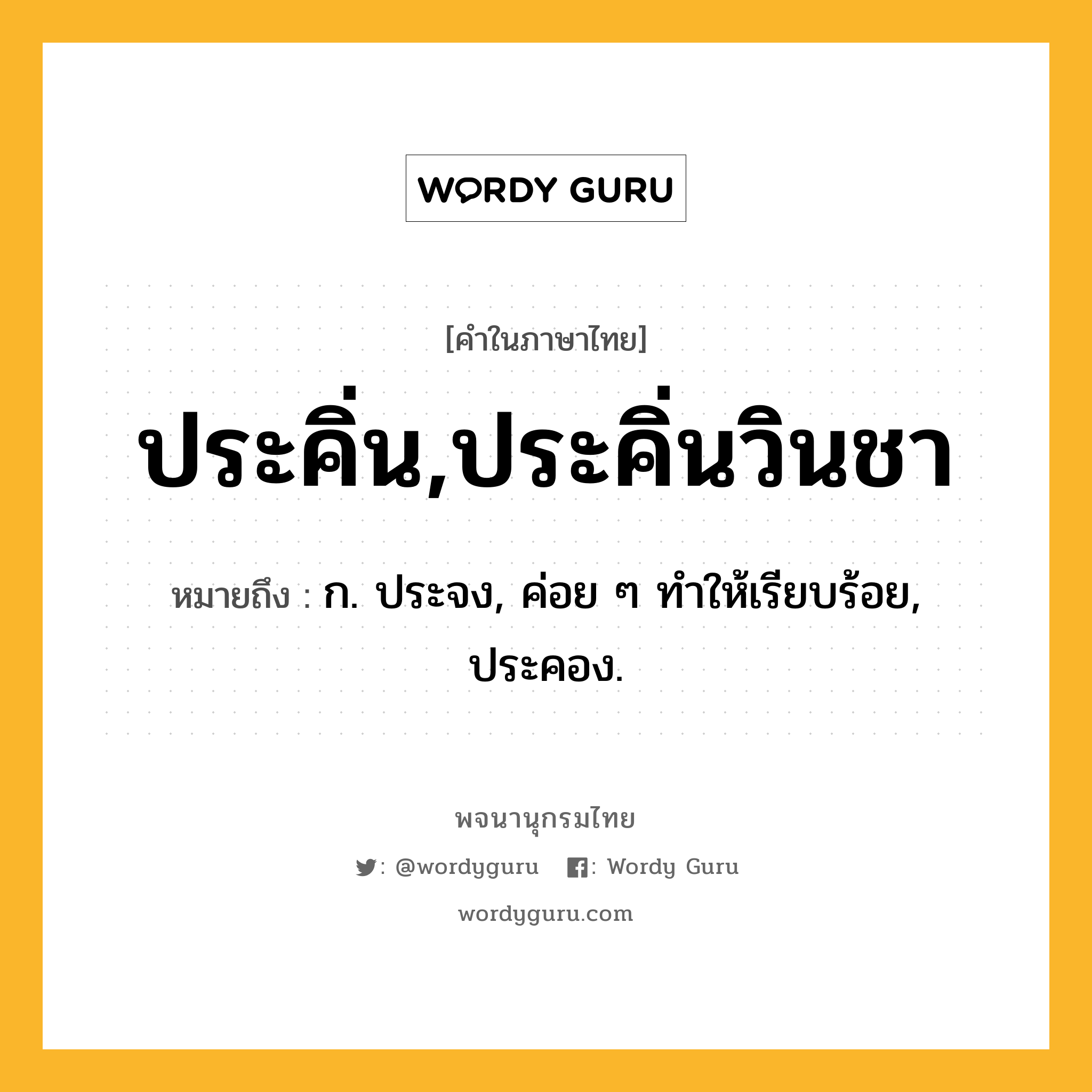 ประคิ่น,ประคิ่นวินชา ความหมาย หมายถึงอะไร?, คำในภาษาไทย ประคิ่น,ประคิ่นวินชา หมายถึง ก. ประจง, ค่อย ๆ ทําให้เรียบร้อย, ประคอง.