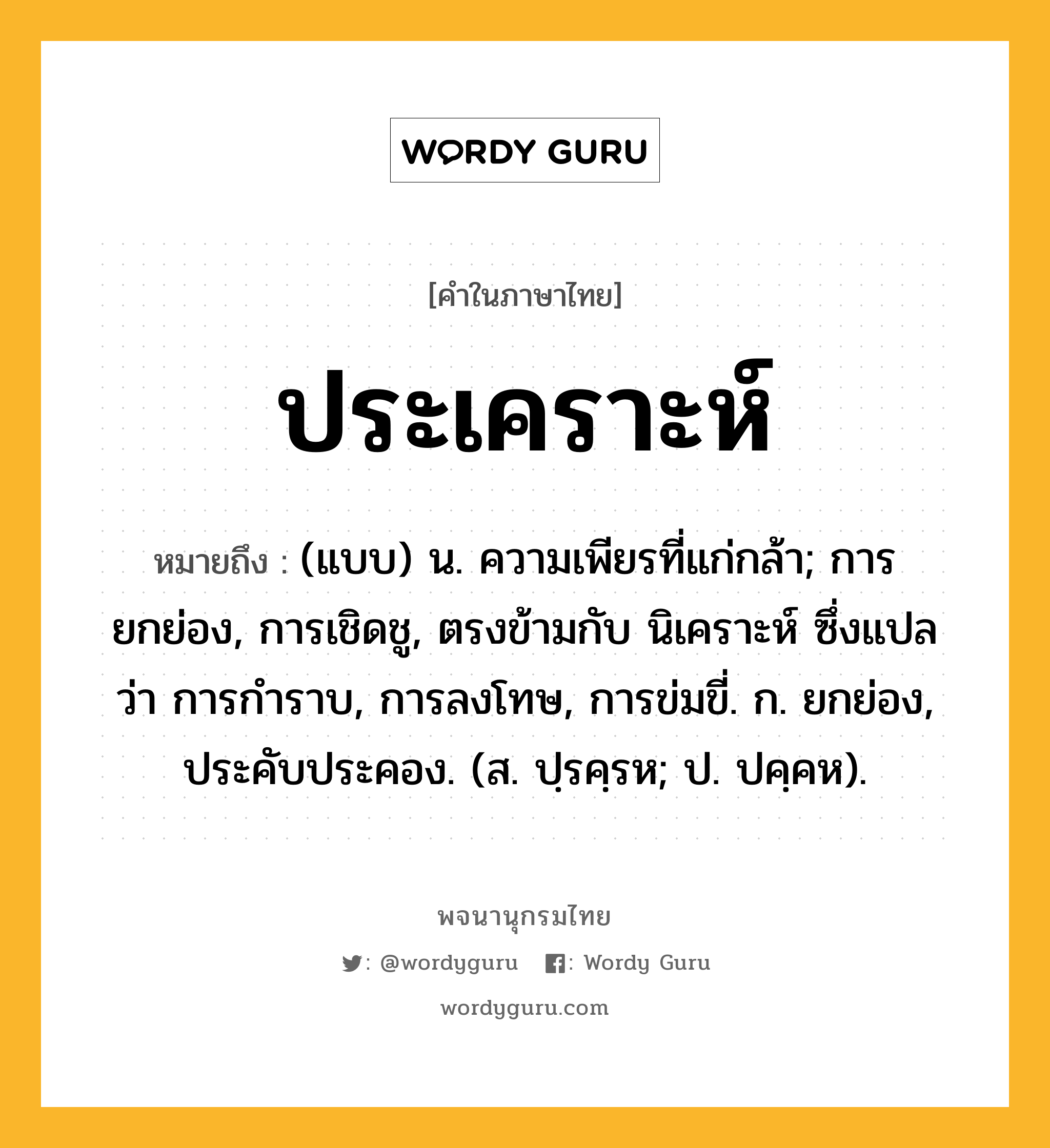 ประเคราะห์ ความหมาย หมายถึงอะไร?, คำในภาษาไทย ประเคราะห์ หมายถึง (แบบ) น. ความเพียรที่แก่กล้า; การยกย่อง, การเชิดชู, ตรงข้ามกับ นิเคราะห์ ซึ่งแปลว่า การกําราบ, การลงโทษ, การข่มขี่. ก. ยกย่อง, ประคับประคอง. (ส. ปฺรคฺรห; ป. ปคฺคห).