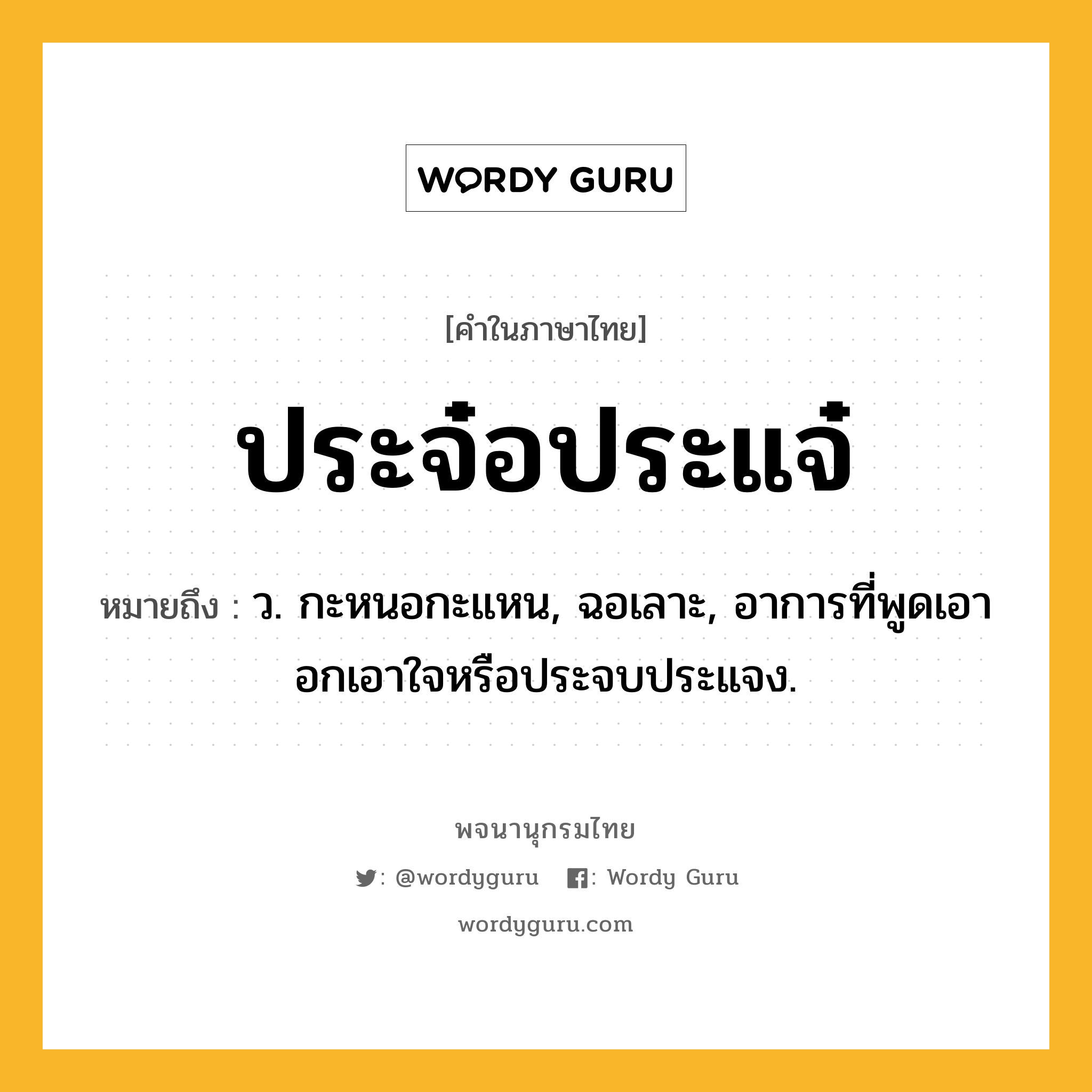 ประจ๋อประแจ๋ ความหมาย หมายถึงอะไร?, คำในภาษาไทย ประจ๋อประแจ๋ หมายถึง ว. กะหนอกะแหน, ฉอเลาะ, อาการที่พูดเอาอกเอาใจหรือประจบประแจง.