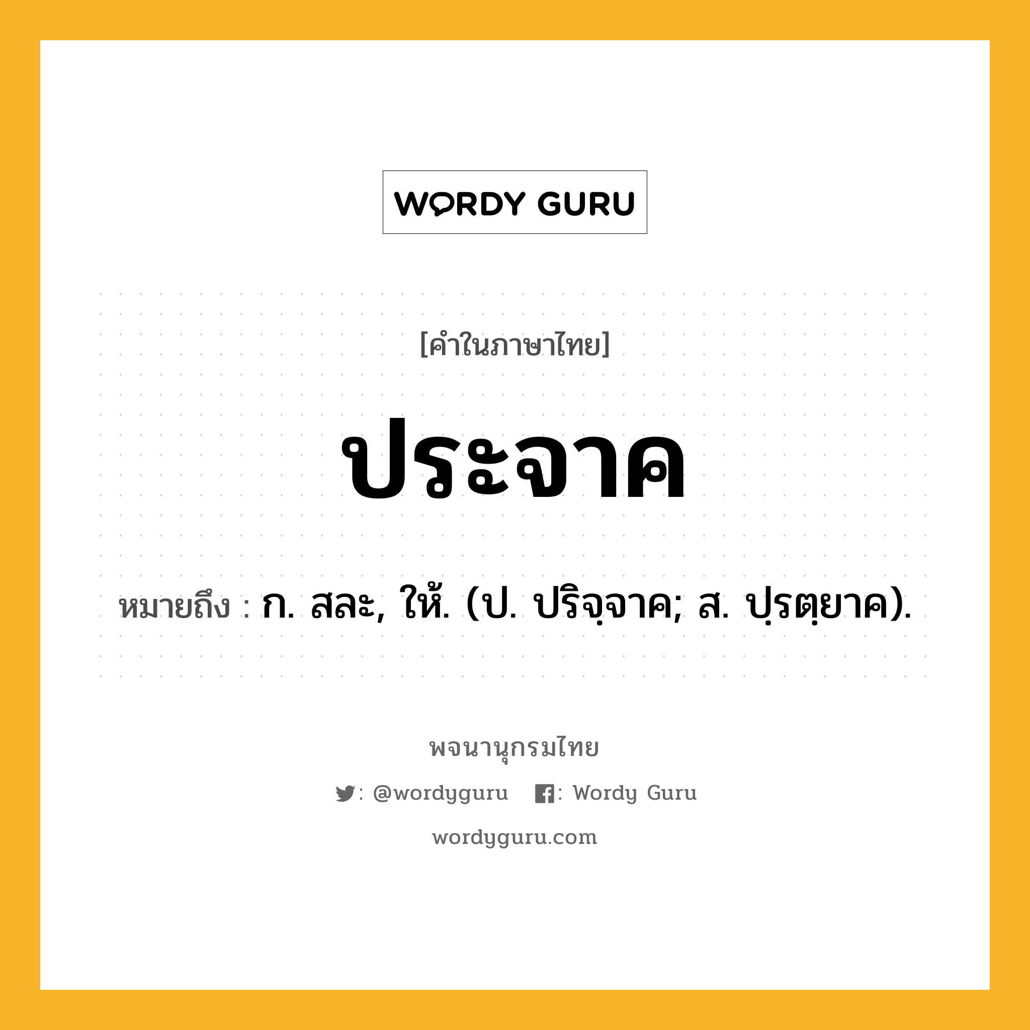 ประจาค ความหมาย หมายถึงอะไร?, คำในภาษาไทย ประจาค หมายถึง ก. สละ, ให้. (ป. ปริจฺจาค; ส. ปฺรตฺยาค).