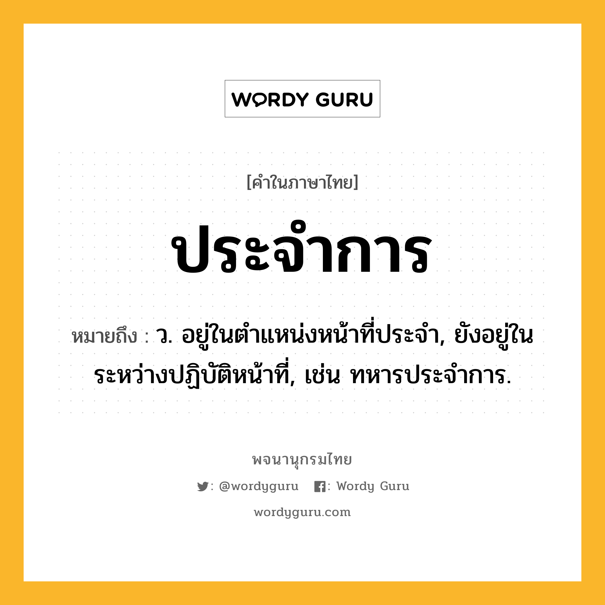 ประจำการ ความหมาย หมายถึงอะไร?, คำในภาษาไทย ประจำการ หมายถึง ว. อยู่ในตําแหน่งหน้าที่ประจํา, ยังอยู่ในระหว่างปฏิบัติหน้าที่, เช่น ทหารประจําการ.