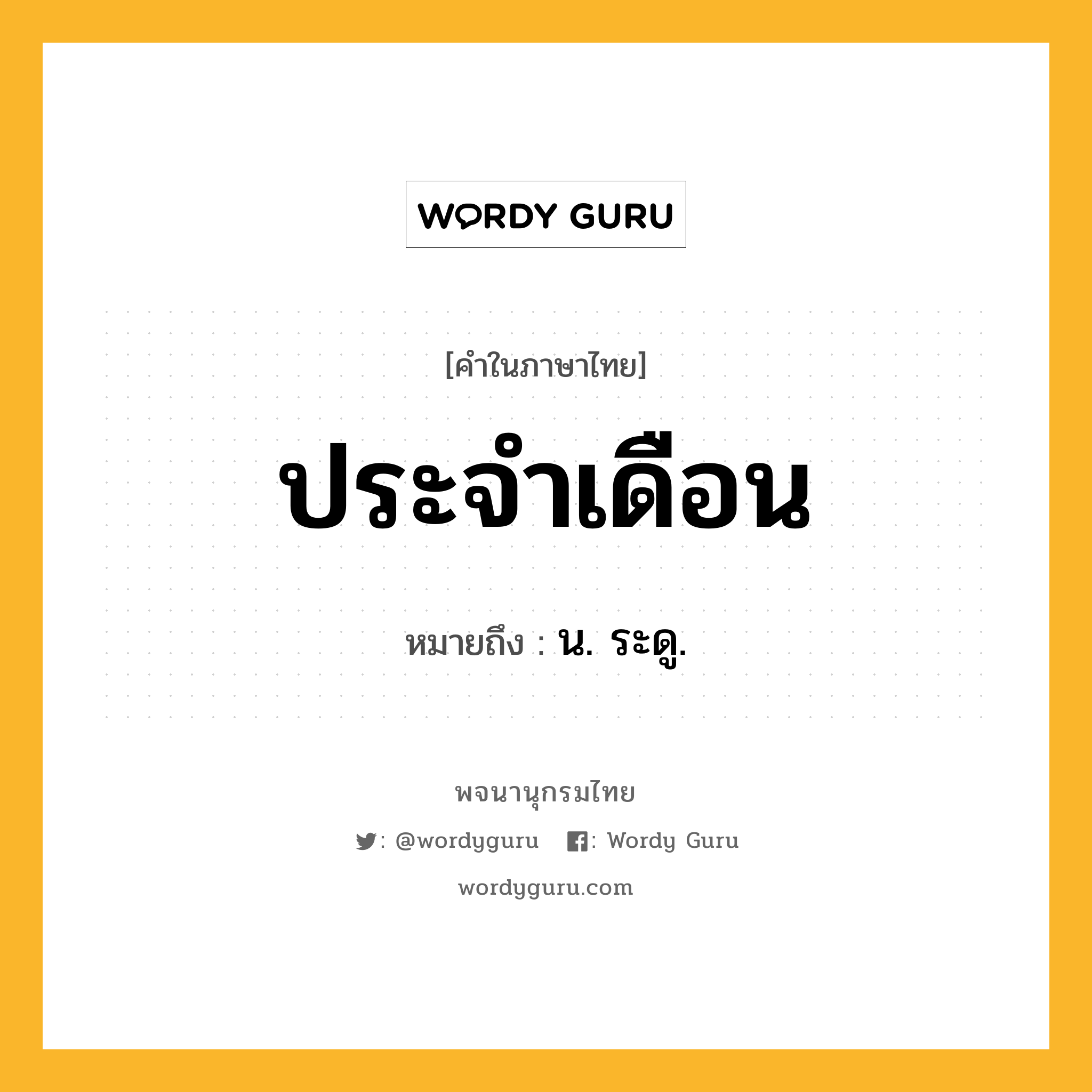 ประจำเดือน ความหมาย หมายถึงอะไร?, คำในภาษาไทย ประจำเดือน หมายถึง น. ระดู.