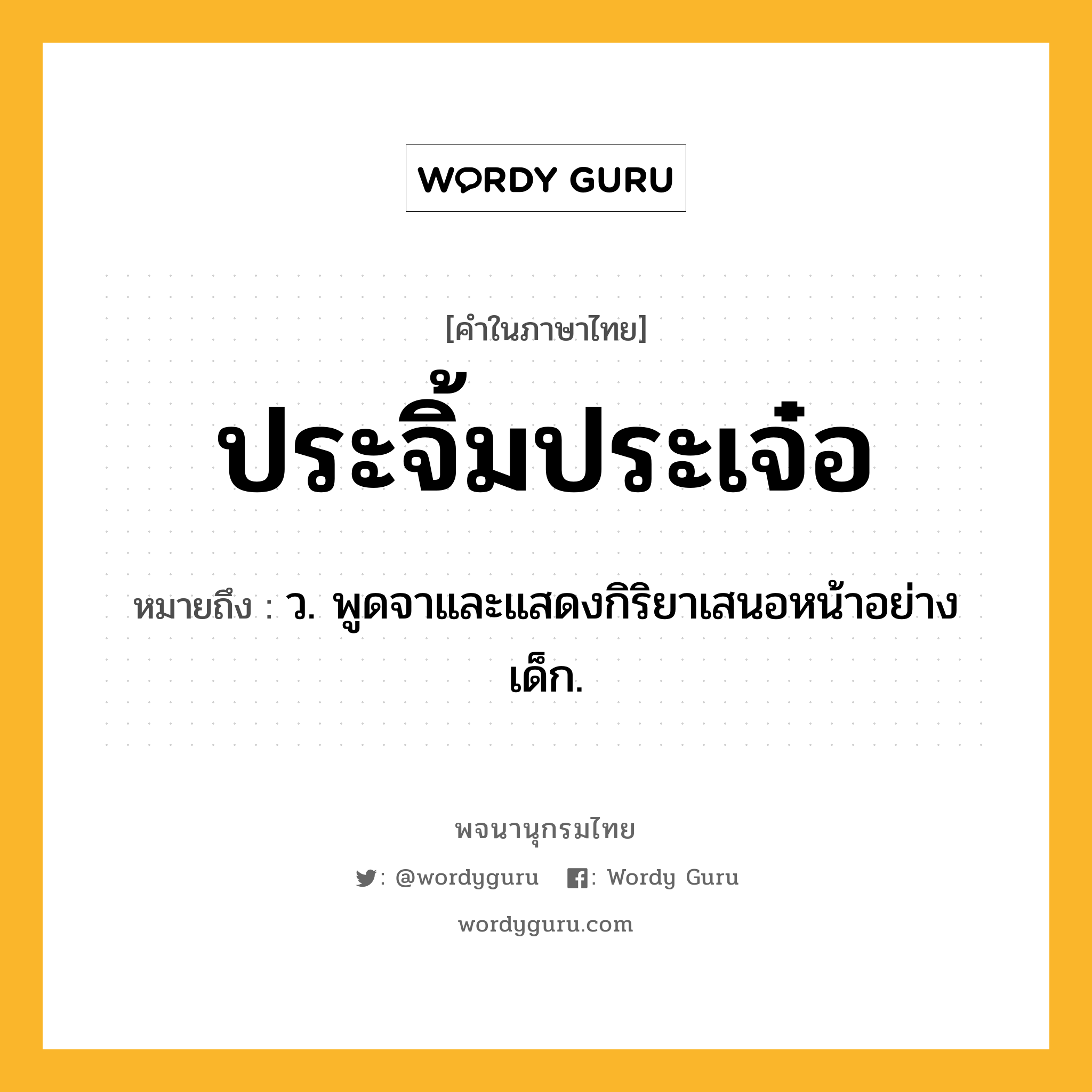 ประจิ้มประเจ๋อ ความหมาย หมายถึงอะไร?, คำในภาษาไทย ประจิ้มประเจ๋อ หมายถึง ว. พูดจาและแสดงกิริยาเสนอหน้าอย่างเด็ก.