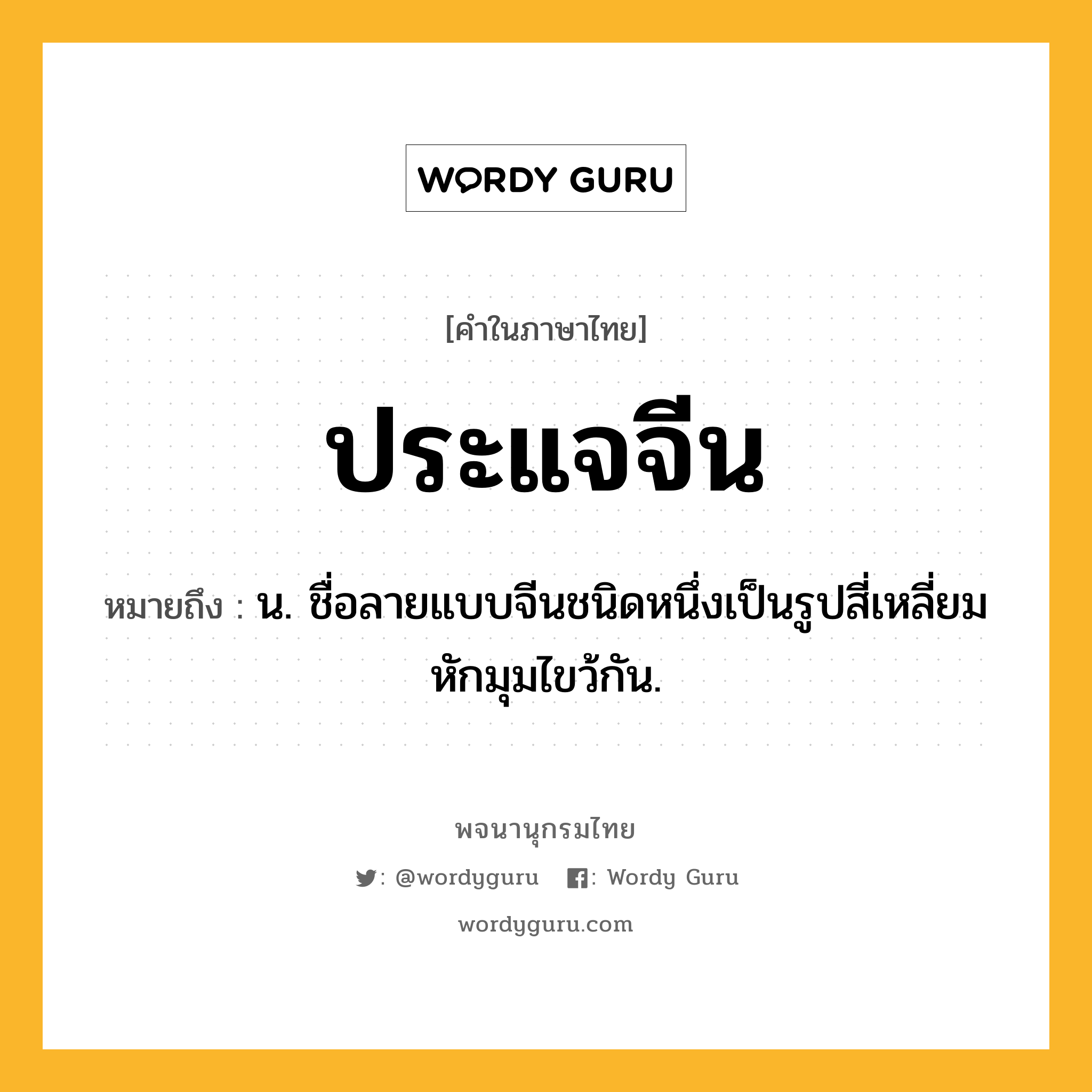 ประแจจีน ความหมาย หมายถึงอะไร?, คำในภาษาไทย ประแจจีน หมายถึง น. ชื่อลายแบบจีนชนิดหนึ่งเป็นรูปสี่เหลี่ยมหักมุมไขว้กัน.