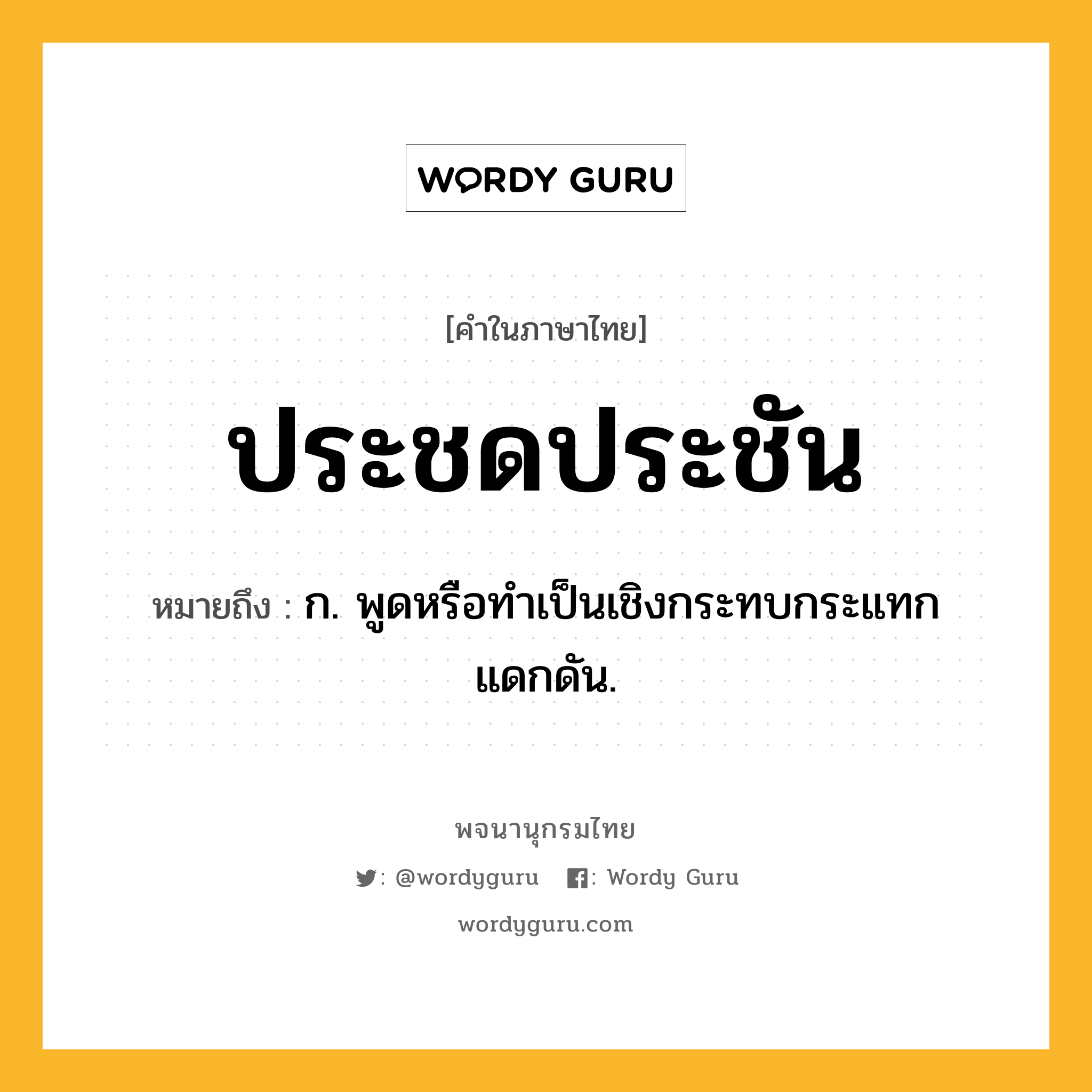 ประชดประชัน ความหมาย หมายถึงอะไร?, คำในภาษาไทย ประชดประชัน หมายถึง ก. พูดหรือทําเป็นเชิงกระทบกระแทกแดกดัน.