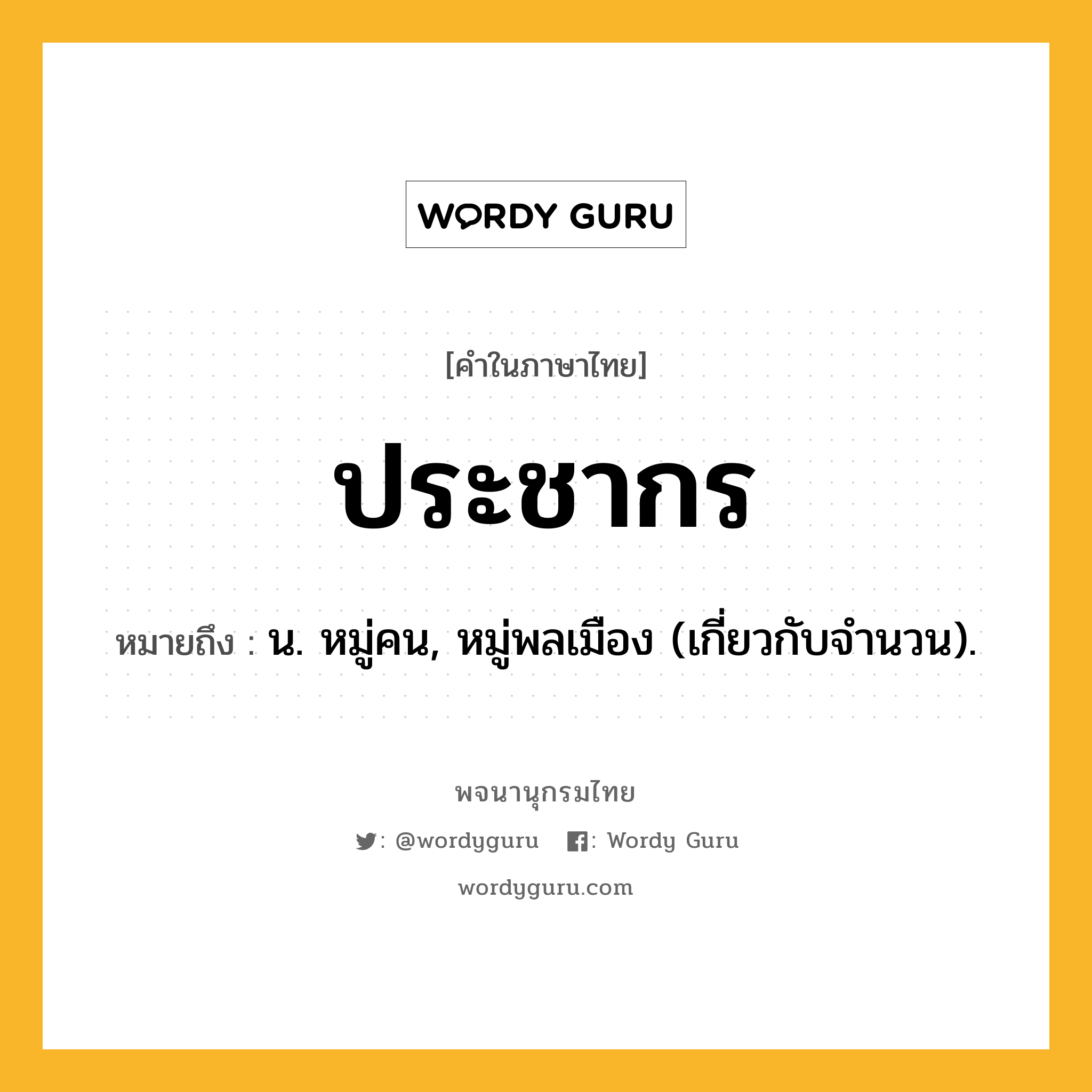 ประชากร ความหมาย หมายถึงอะไร?, คำในภาษาไทย ประชากร หมายถึง น. หมู่คน, หมู่พลเมือง (เกี่ยวกับจํานวน).