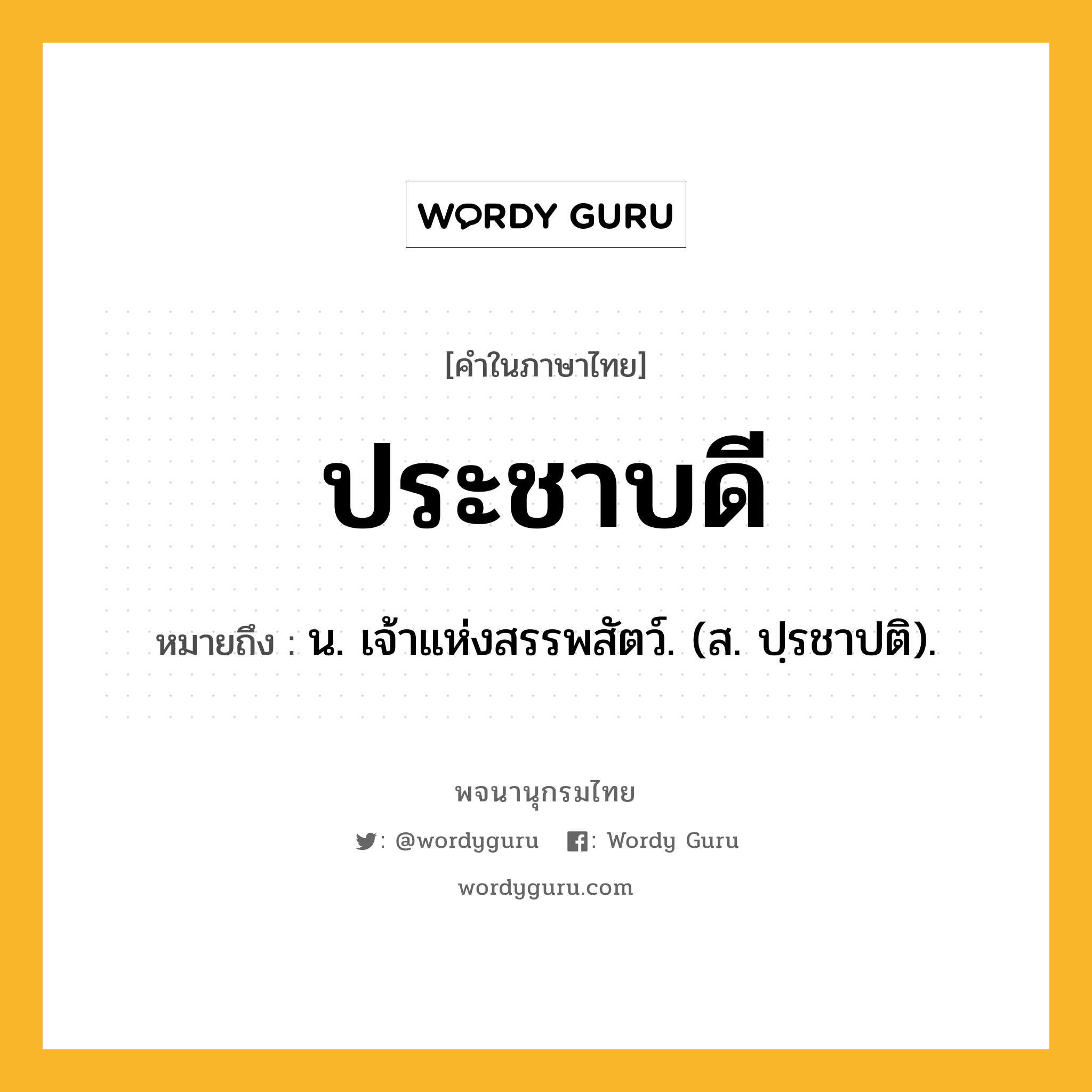 ประชาบดี ความหมาย หมายถึงอะไร?, คำในภาษาไทย ประชาบดี หมายถึง น. เจ้าแห่งสรรพสัตว์. (ส. ปฺรชาปติ).