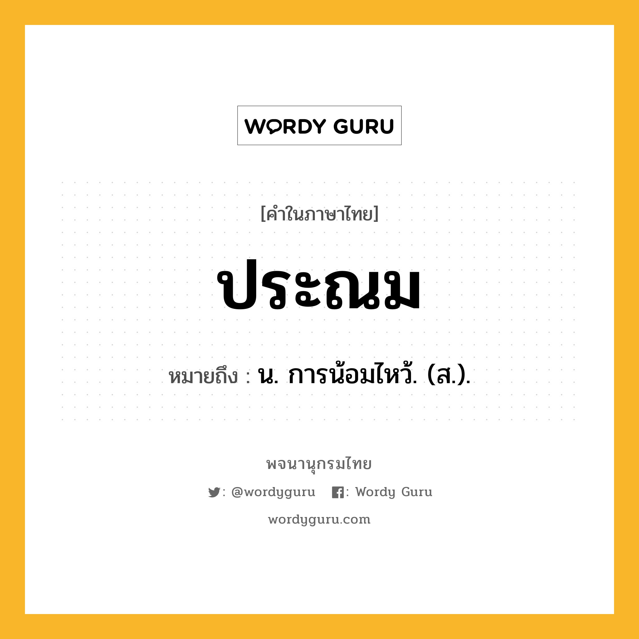 ประณม ความหมาย หมายถึงอะไร?, คำในภาษาไทย ประณม หมายถึง น. การน้อมไหว้. (ส.).