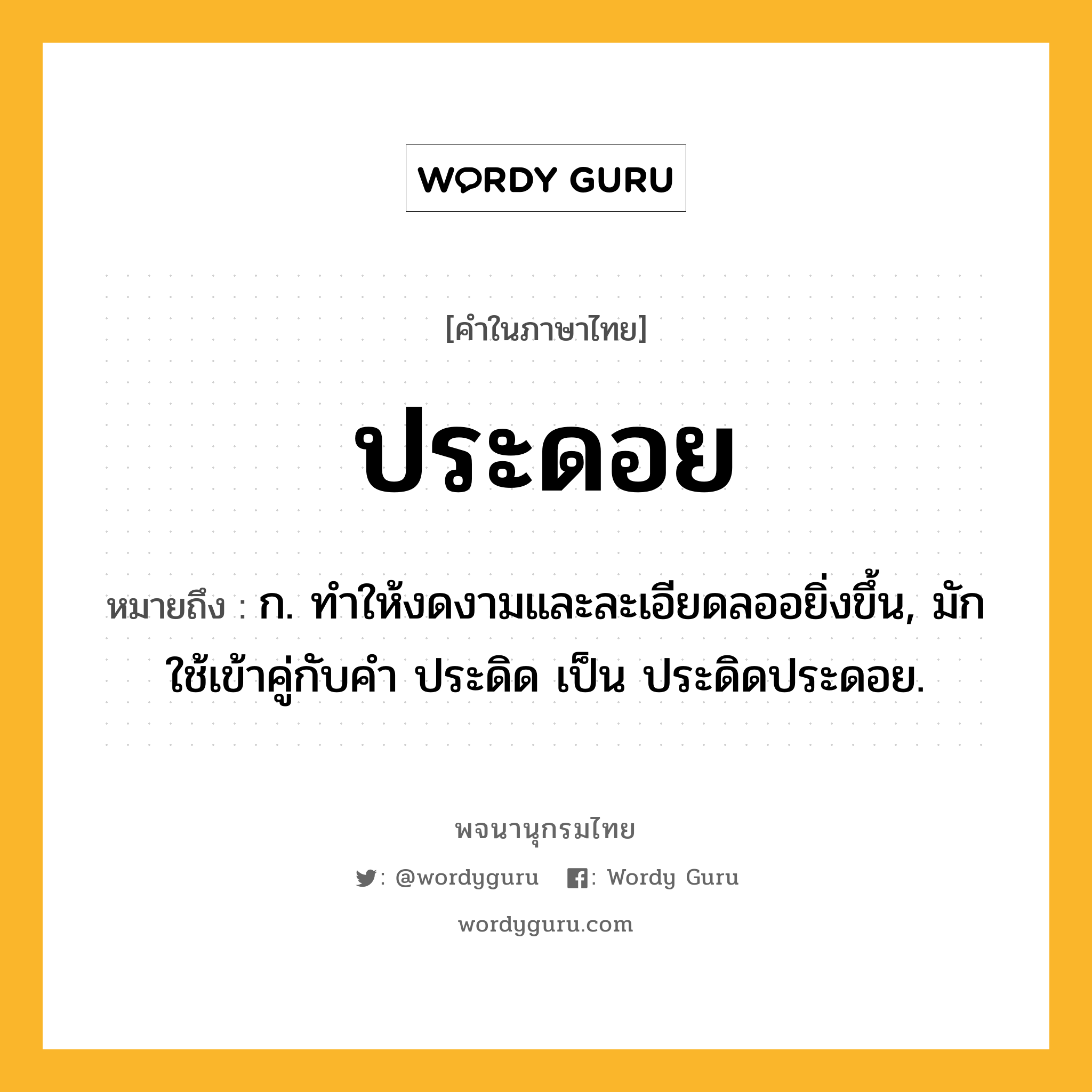 ประดอย ความหมาย หมายถึงอะไร?, คำในภาษาไทย ประดอย หมายถึง ก. ทําให้งดงามและละเอียดลออยิ่งขึ้น, มักใช้เข้าคู่กับคํา ประดิด เป็น ประดิดประดอย.