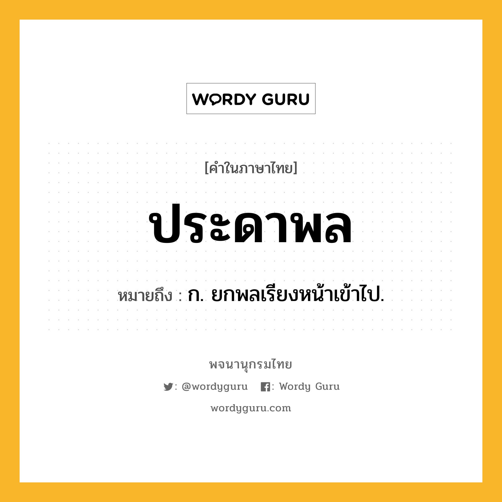 ประดาพล ความหมาย หมายถึงอะไร?, คำในภาษาไทย ประดาพล หมายถึง ก. ยกพลเรียงหน้าเข้าไป.