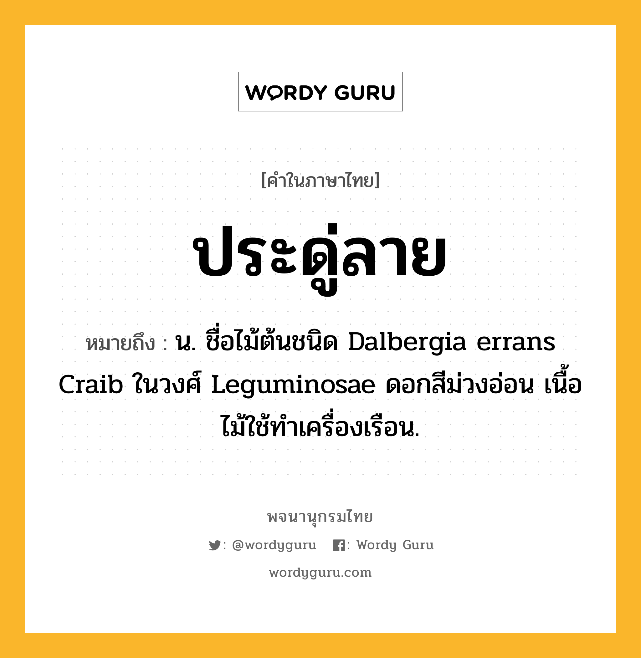 ประดู่ลาย ความหมาย หมายถึงอะไร?, คำในภาษาไทย ประดู่ลาย หมายถึง น. ชื่อไม้ต้นชนิด Dalbergia errans Craib ในวงศ์ Leguminosae ดอกสีม่วงอ่อน เนื้อไม้ใช้ทําเครื่องเรือน.