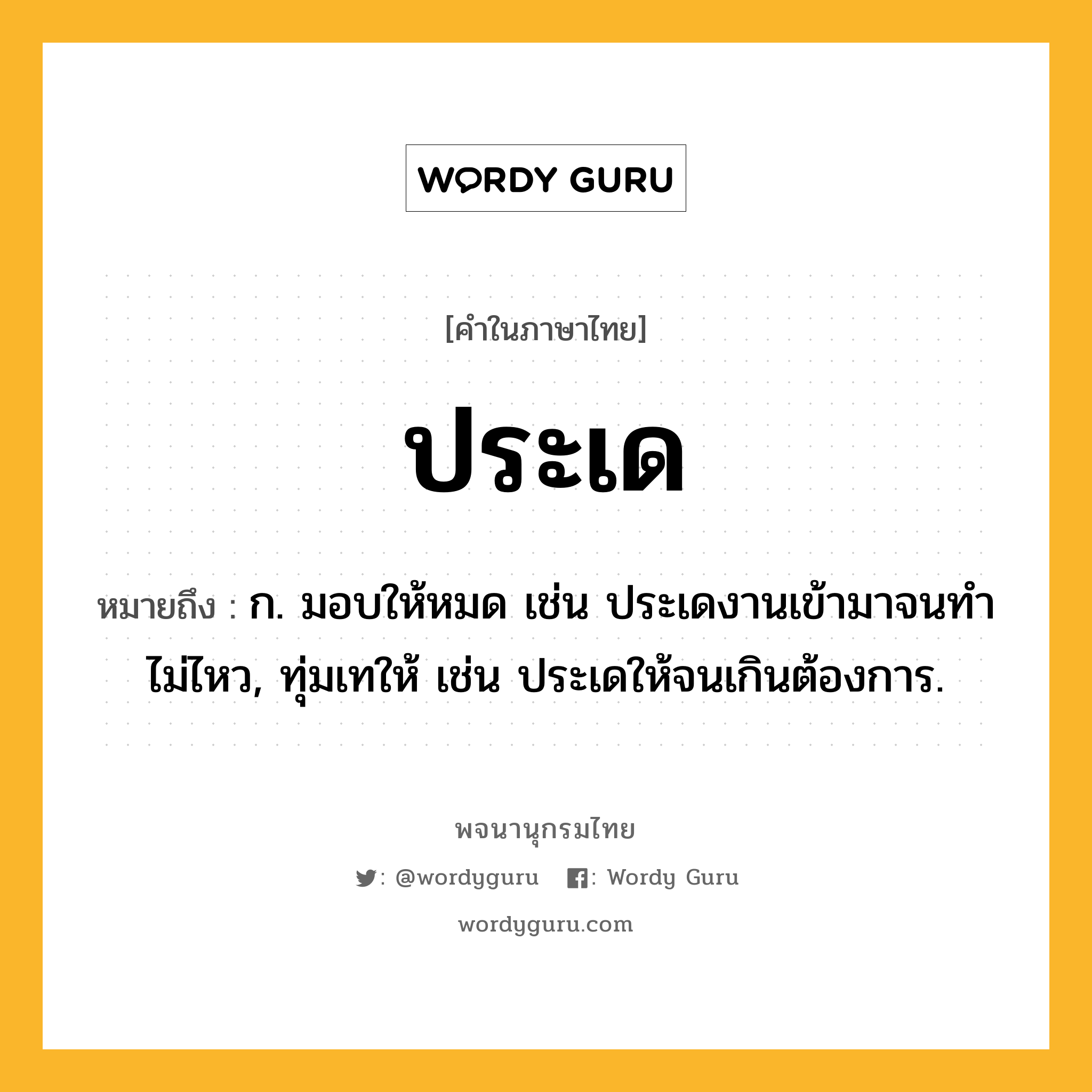 ประเด ความหมาย หมายถึงอะไร?, คำในภาษาไทย ประเด หมายถึง ก. มอบให้หมด เช่น ประเดงานเข้ามาจนทําไม่ไหว, ทุ่มเทให้ เช่น ประเดให้จนเกินต้องการ.