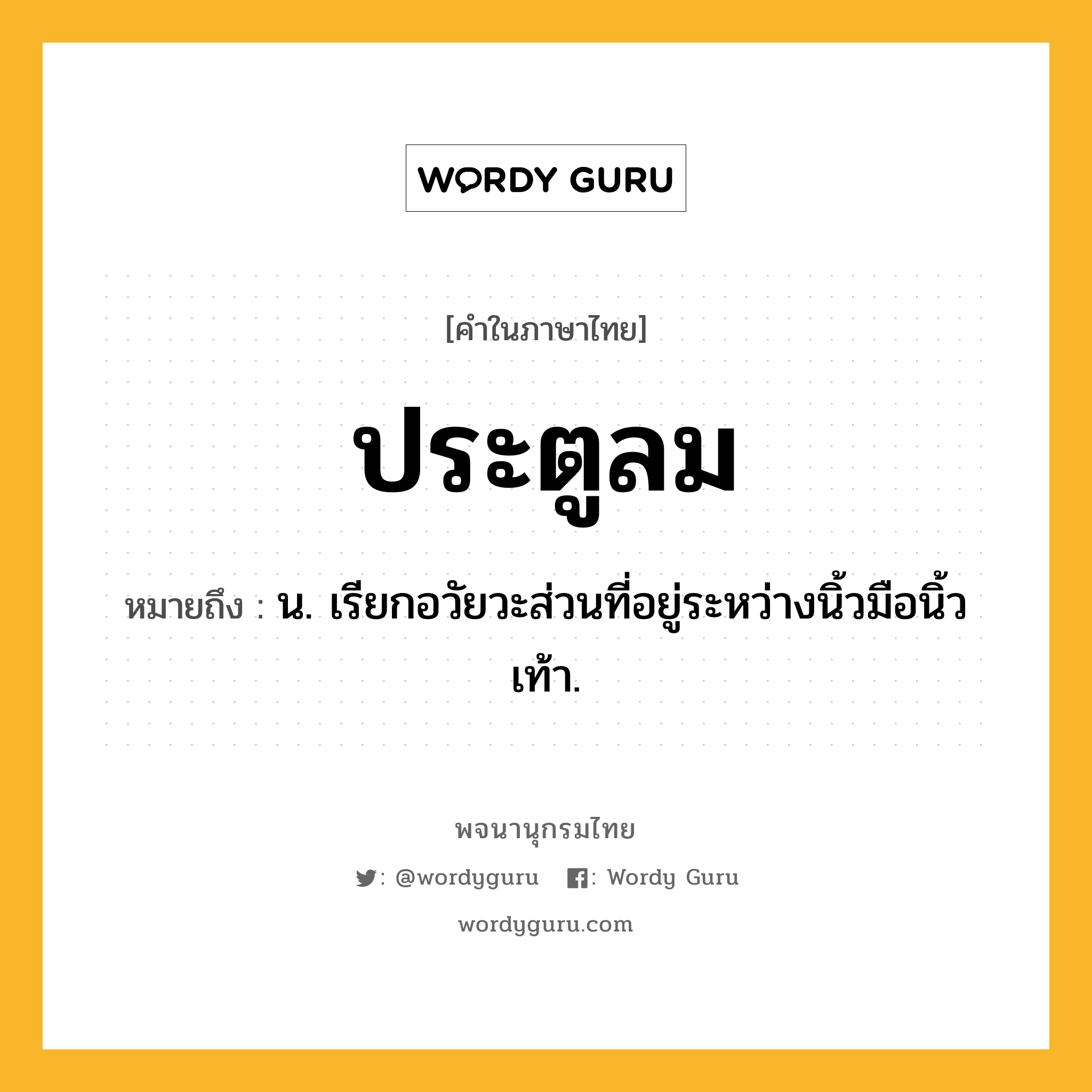 ประตูลม ความหมาย หมายถึงอะไร?, คำในภาษาไทย ประตูลม หมายถึง น. เรียกอวัยวะส่วนที่อยู่ระหว่างนิ้วมือนิ้วเท้า.