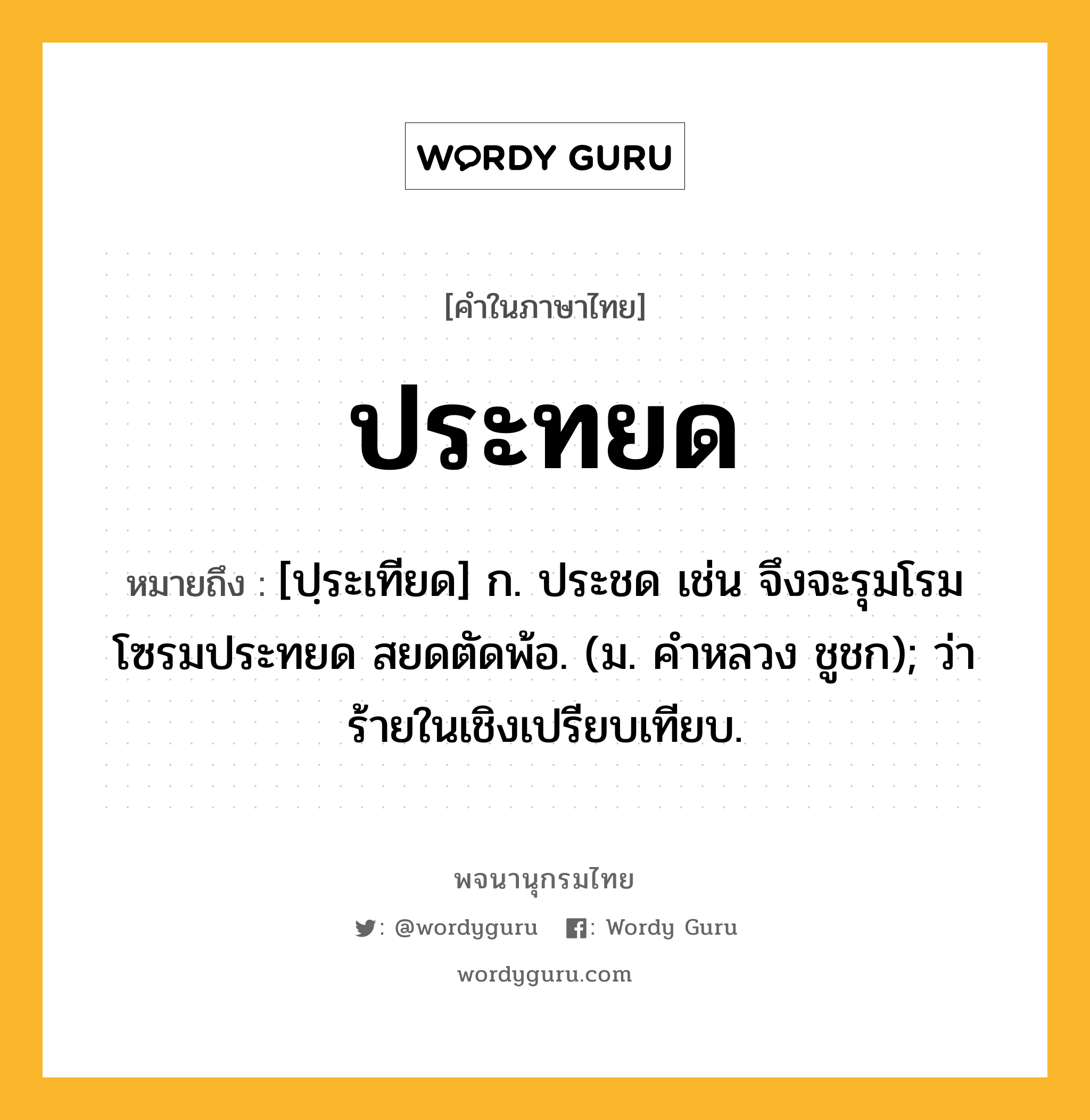 ประทยด ความหมาย หมายถึงอะไร?, คำในภาษาไทย ประทยด หมายถึง [ปฺระเทียด] ก. ประชด เช่น จึงจะรุมโรมโซรมประทยด สยดตัดพ้อ. (ม. คําหลวง ชูชก); ว่าร้ายในเชิงเปรียบเทียบ.