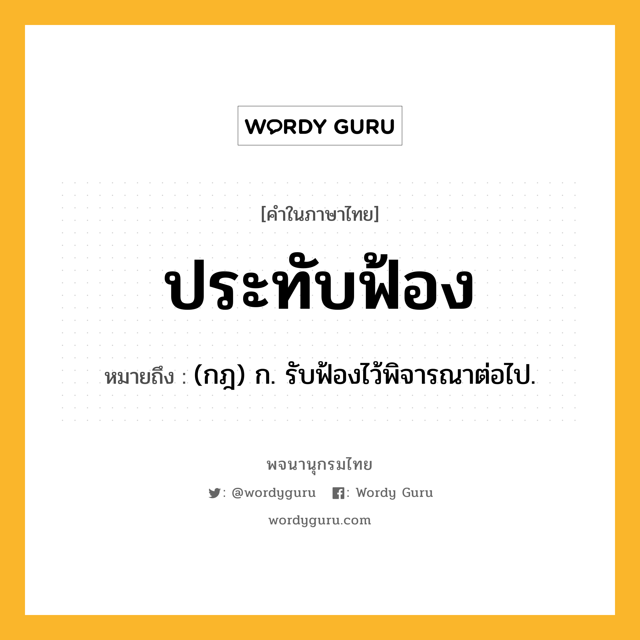 ประทับฟ้อง ความหมาย หมายถึงอะไร?, คำในภาษาไทย ประทับฟ้อง หมายถึง (กฎ) ก. รับฟ้องไว้พิจารณาต่อไป.