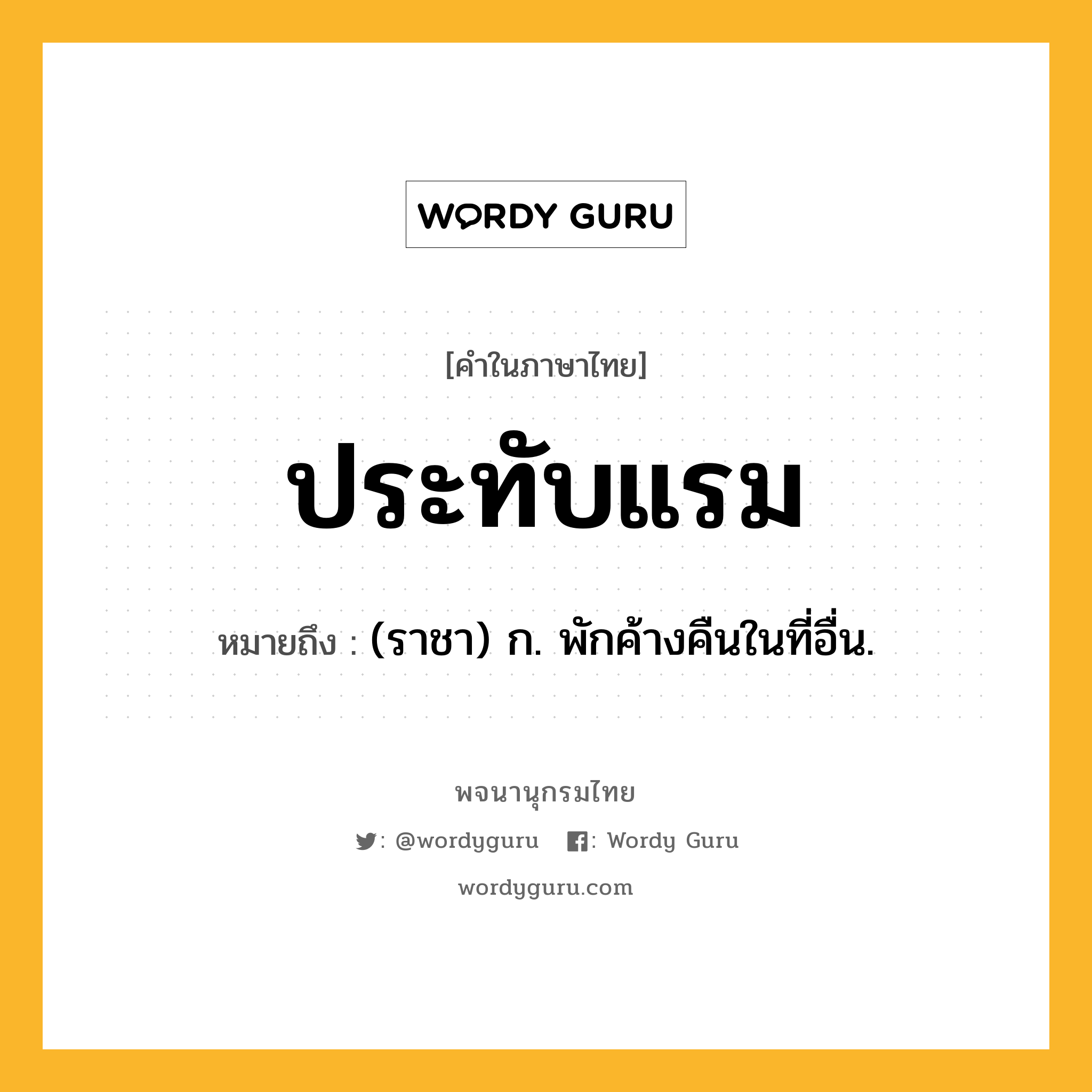 ประทับแรม ความหมาย หมายถึงอะไร?, คำในภาษาไทย ประทับแรม หมายถึง (ราชา) ก. พักค้างคืนในที่อื่น.