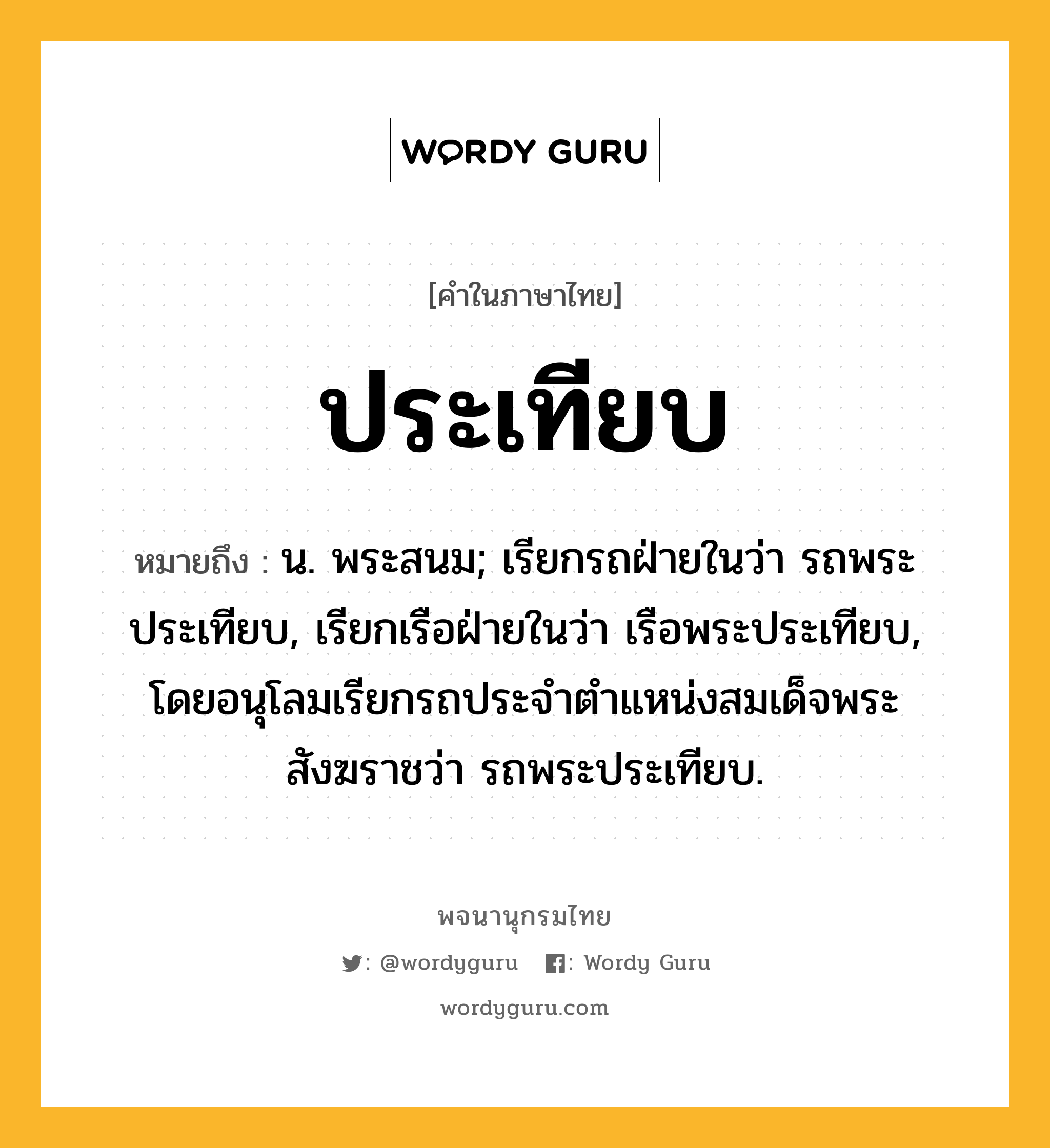 ประเทียบ ความหมาย หมายถึงอะไร?, คำในภาษาไทย ประเทียบ หมายถึง น. พระสนม; เรียกรถฝ่ายในว่า รถพระประเทียบ, เรียกเรือฝ่ายในว่า เรือพระประเทียบ, โดยอนุโลมเรียกรถประจําตําแหน่งสมเด็จพระสังฆราชว่า รถพระประเทียบ.