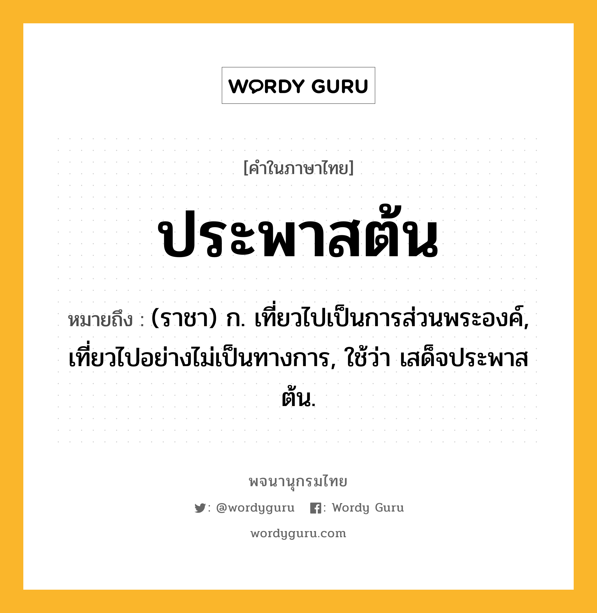 ประพาสต้น ความหมาย หมายถึงอะไร?, คำในภาษาไทย ประพาสต้น หมายถึง (ราชา) ก. เที่ยวไปเป็นการส่วนพระองค์, เที่ยวไปอย่างไม่เป็นทางการ, ใช้ว่า เสด็จประพาสต้น.