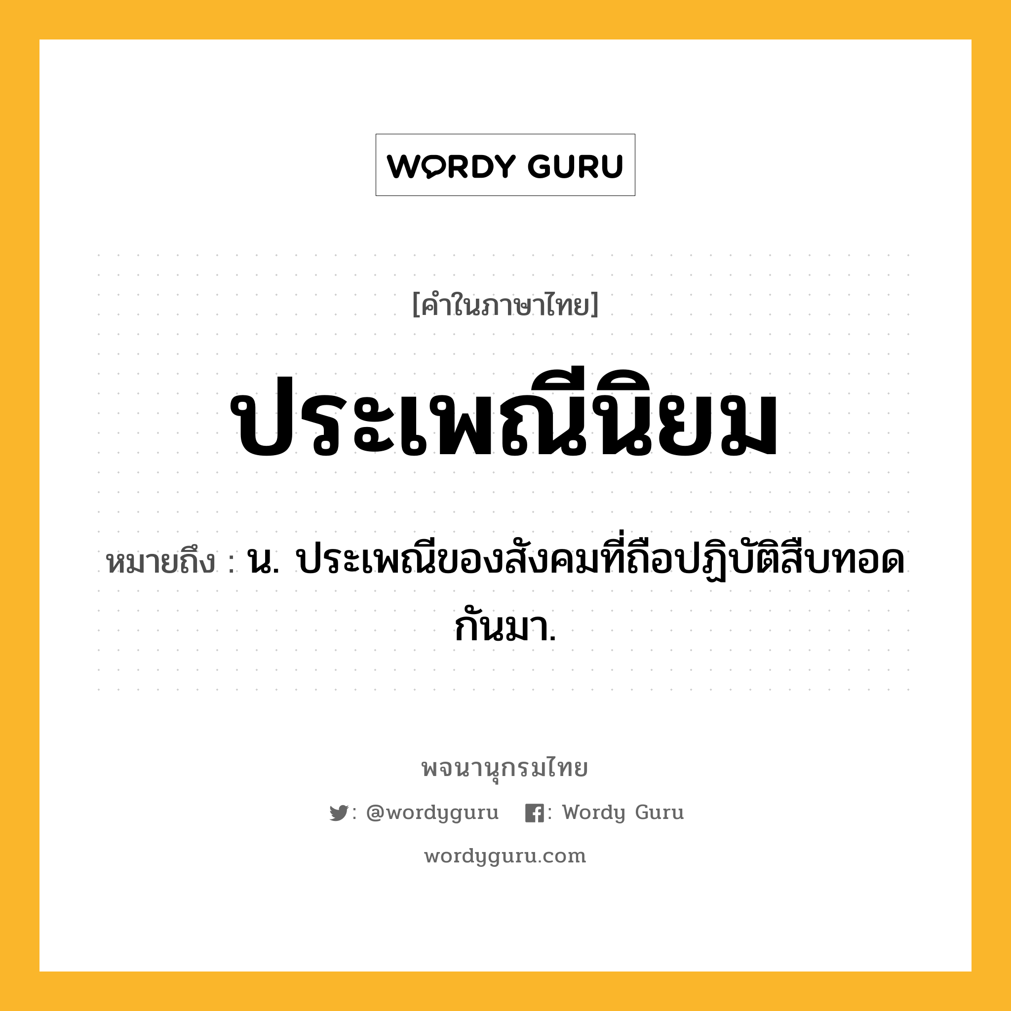 ประเพณีนิยม ความหมาย หมายถึงอะไร?, คำในภาษาไทย ประเพณีนิยม หมายถึง น. ประเพณีของสังคมที่ถือปฏิบัติสืบทอดกันมา.