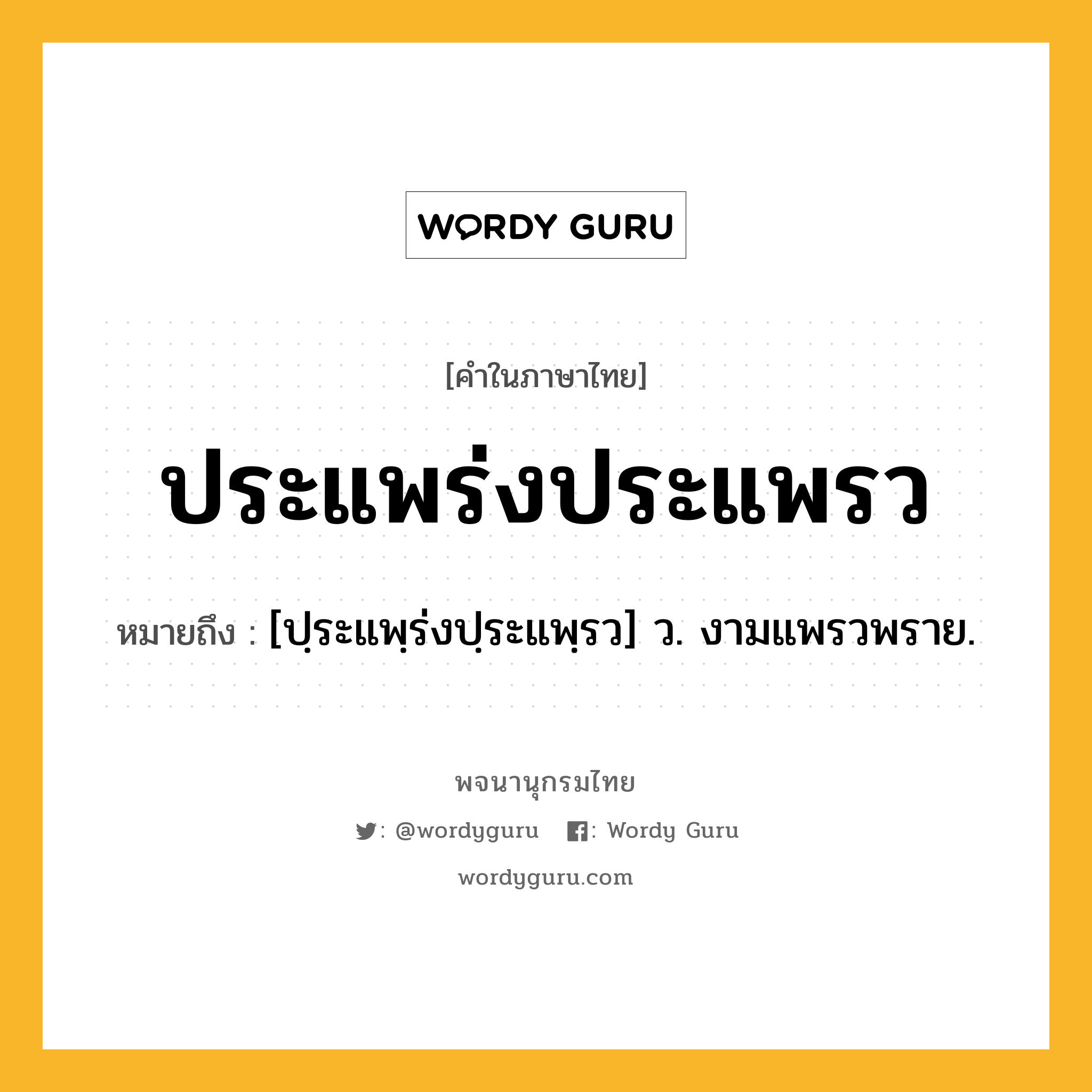 ประแพร่งประแพรว ความหมาย หมายถึงอะไร?, คำในภาษาไทย ประแพร่งประแพรว หมายถึง [ปฺระแพฺร่งปฺระแพฺรว] ว. งามแพรวพราย.