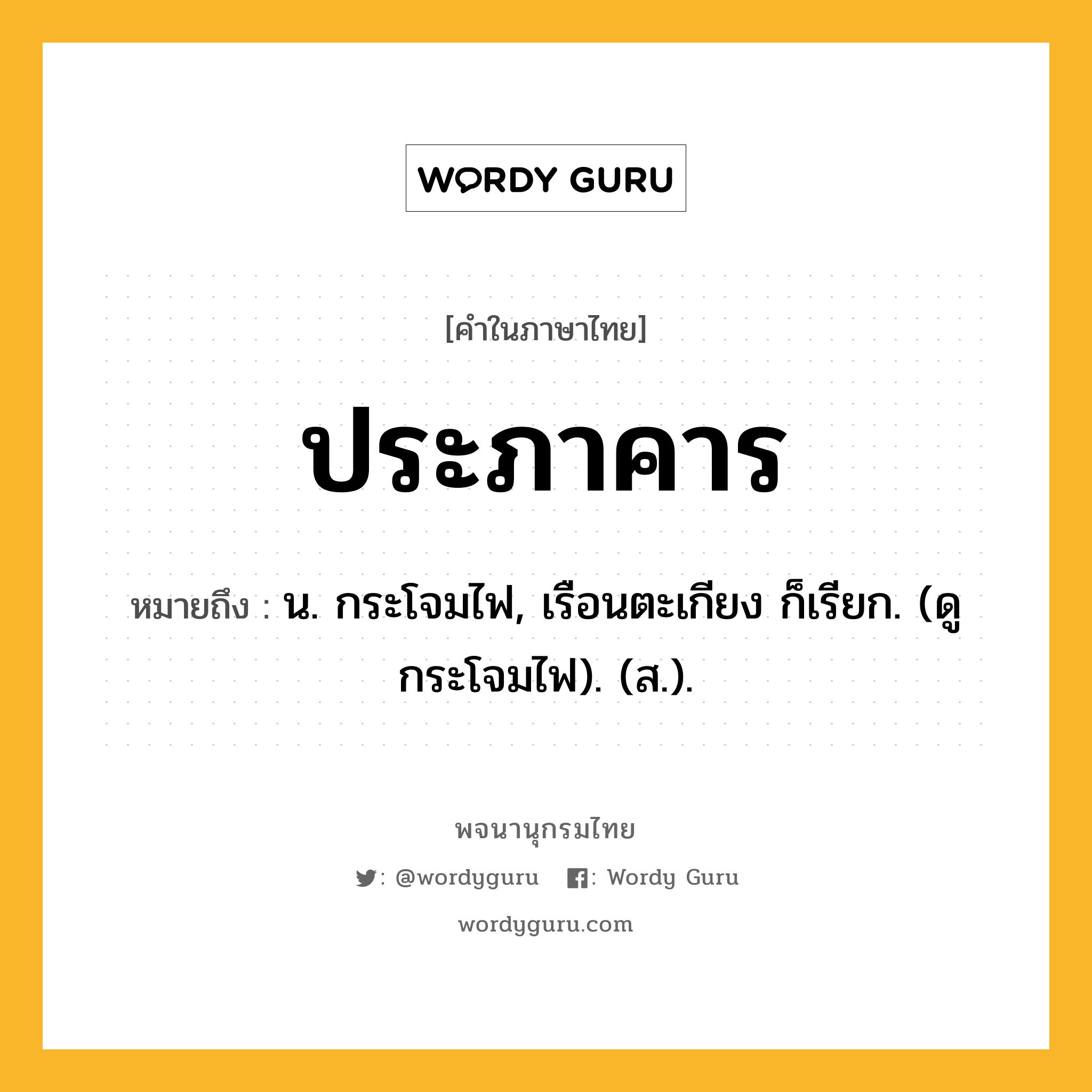 ประภาคาร ความหมาย หมายถึงอะไร?, คำในภาษาไทย ประภาคาร หมายถึง น. กระโจมไฟ, เรือนตะเกียง ก็เรียก. (ดู กระโจมไฟ). (ส.).