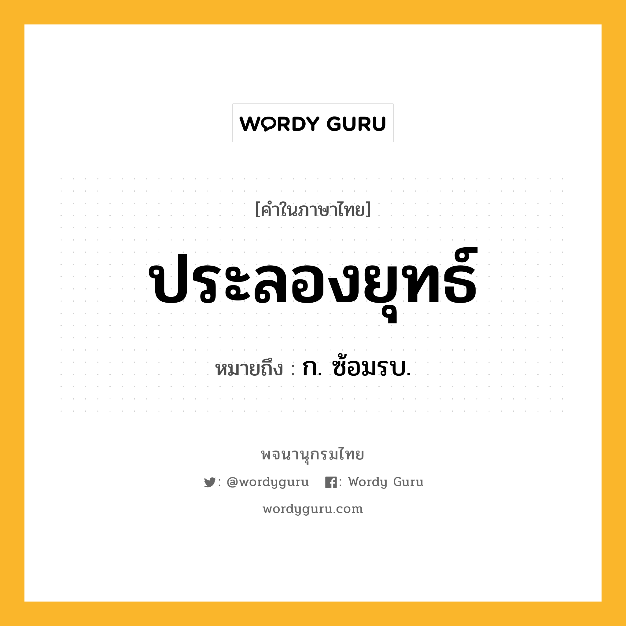 ประลองยุทธ์ ความหมาย หมายถึงอะไร?, คำในภาษาไทย ประลองยุทธ์ หมายถึง ก. ซ้อมรบ.