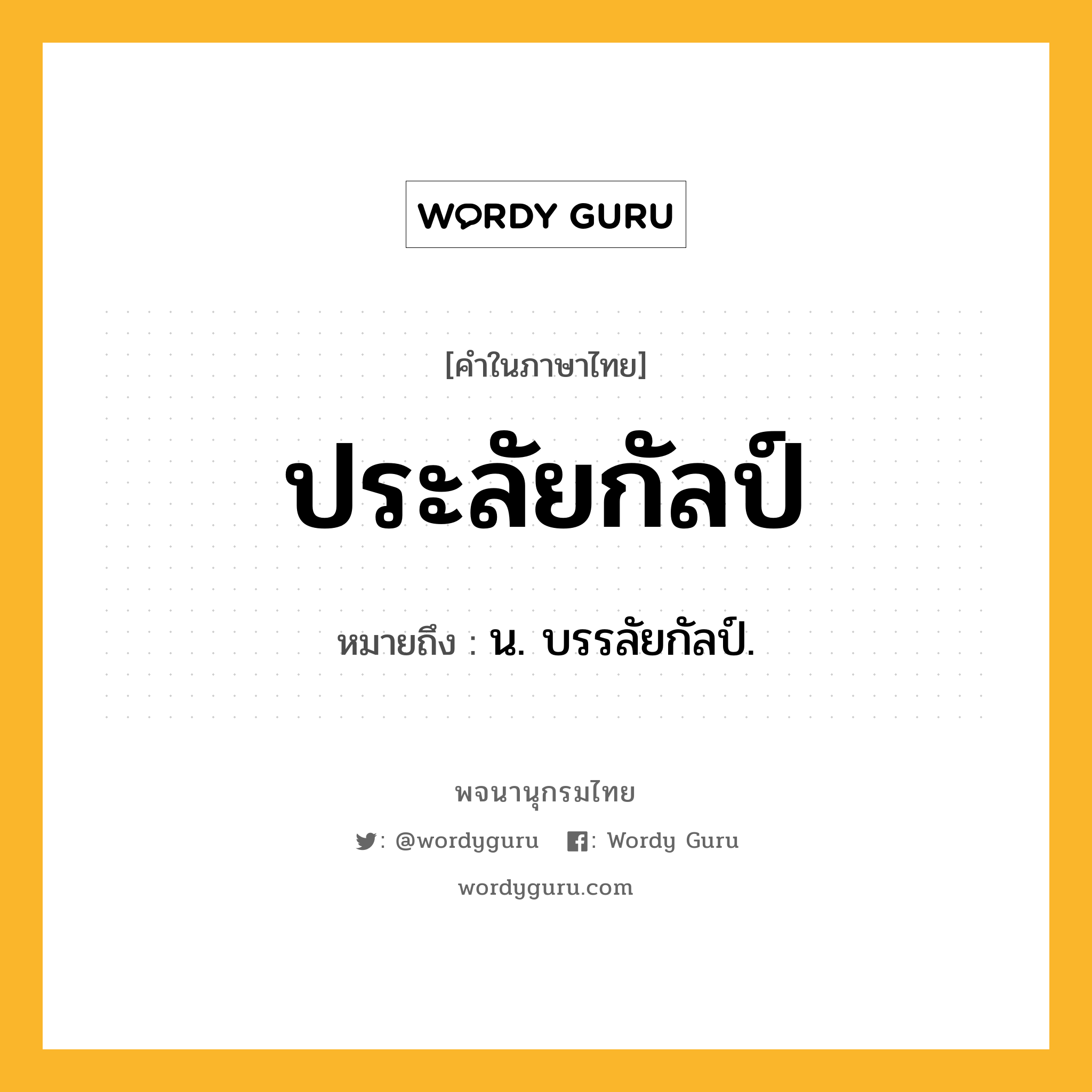 ประลัยกัลป์ ความหมาย หมายถึงอะไร?, คำในภาษาไทย ประลัยกัลป์ หมายถึง น. บรรลัยกัลป์.