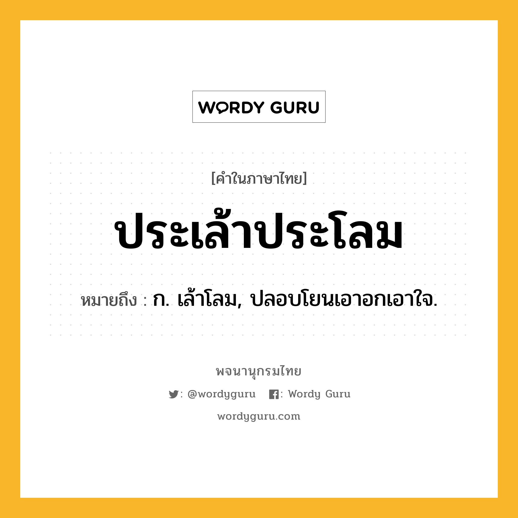 ประเล้าประโลม ความหมาย หมายถึงอะไร?, คำในภาษาไทย ประเล้าประโลม หมายถึง ก. เล้าโลม, ปลอบโยนเอาอกเอาใจ.