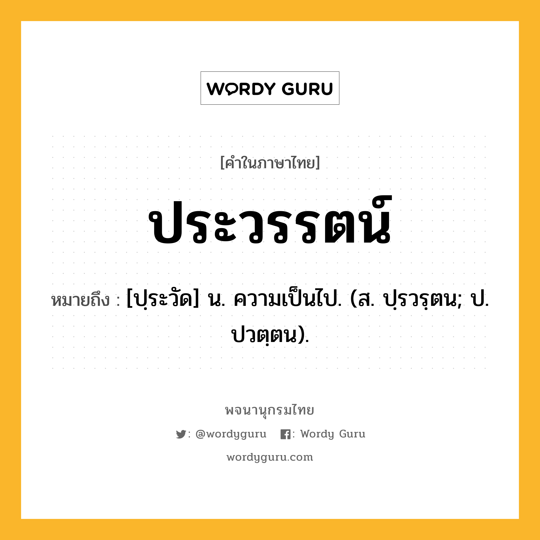 ประวรรตน์ ความหมาย หมายถึงอะไร?, คำในภาษาไทย ประวรรตน์ หมายถึง [ปฺระวัด] น. ความเป็นไป. (ส. ปฺรวรฺตน; ป. ปวตฺตน).