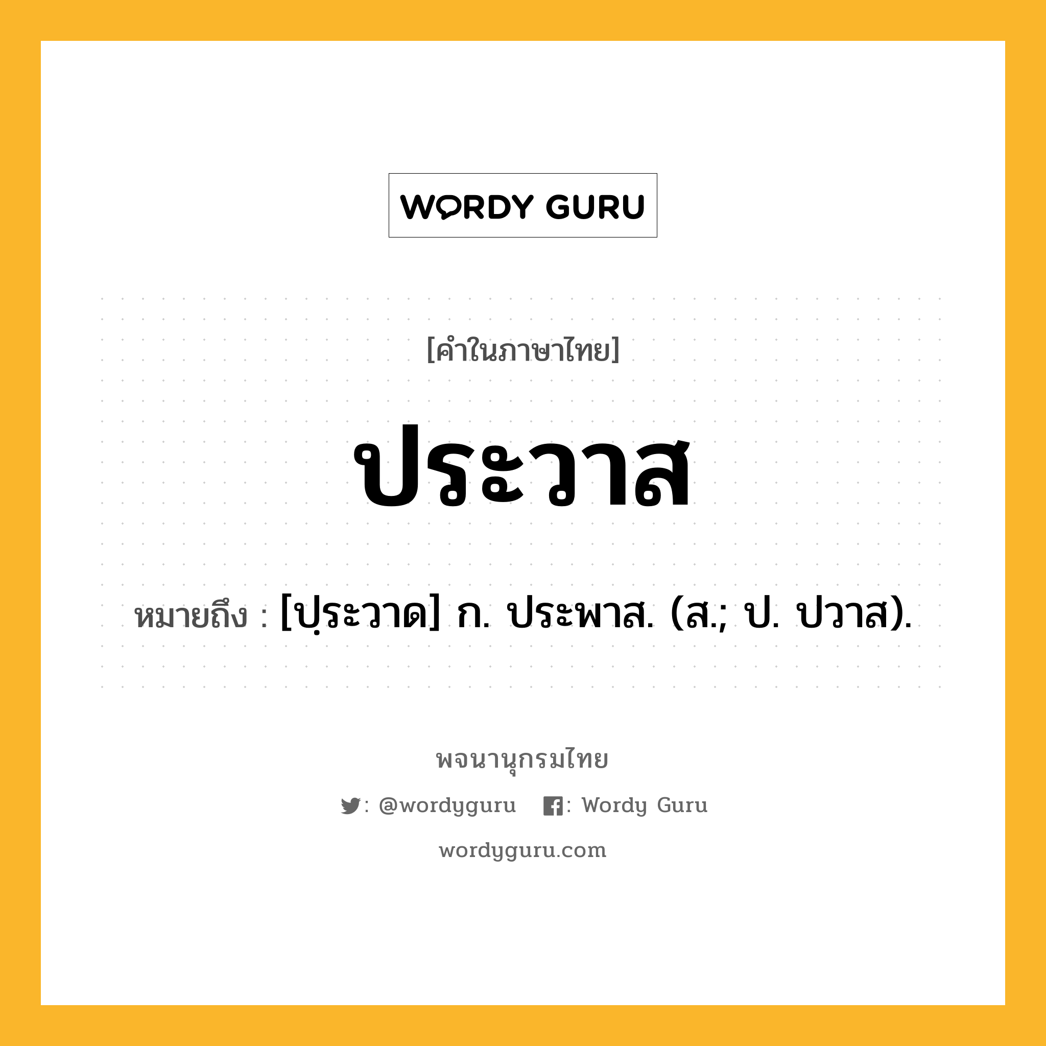 ประวาส ความหมาย หมายถึงอะไร?, คำในภาษาไทย ประวาส หมายถึง [ปฺระวาด] ก. ประพาส. (ส.; ป. ปวาส).