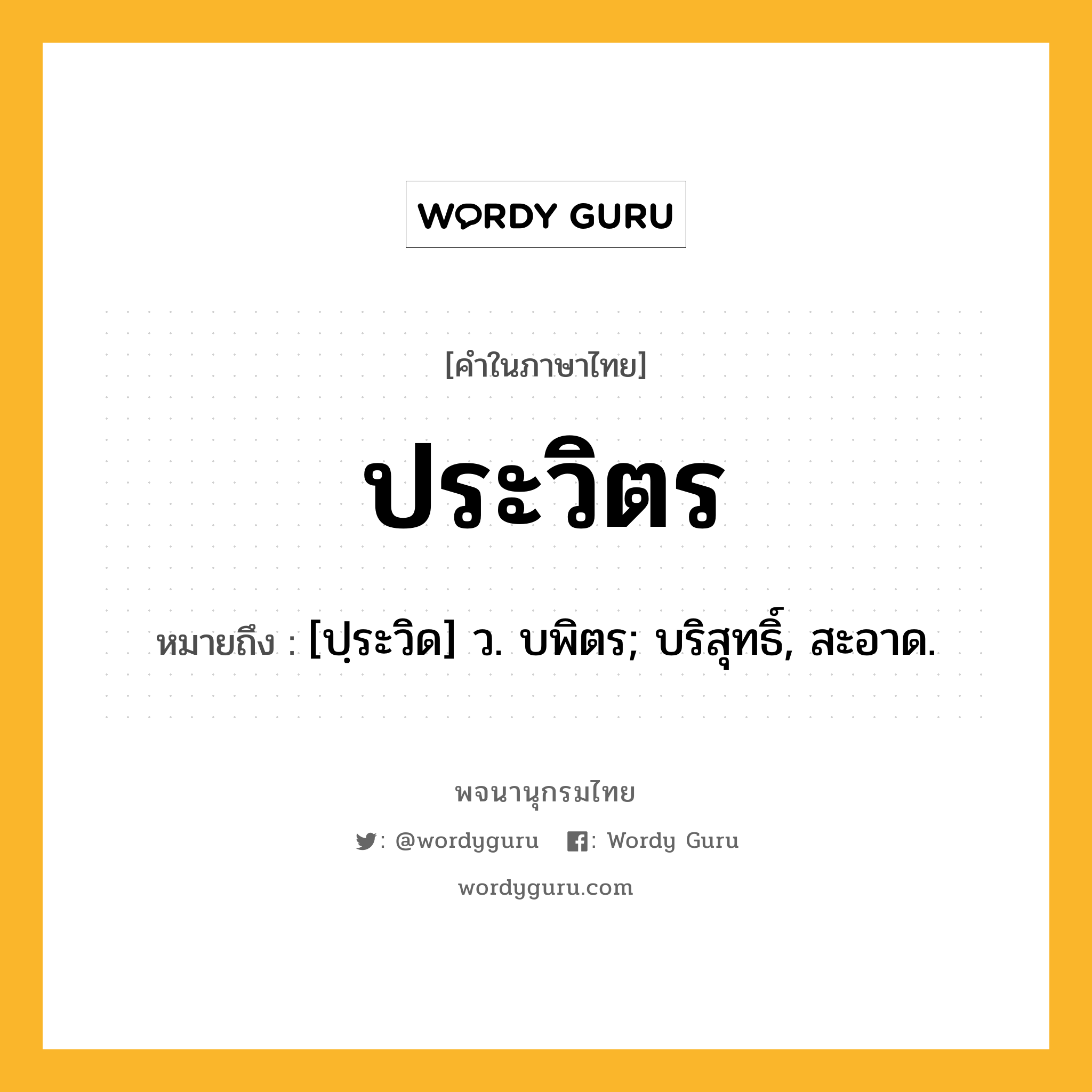 ประวิตร ความหมาย หมายถึงอะไร?, คำในภาษาไทย ประวิตร หมายถึง [ปฺระวิด] ว. บพิตร; บริสุทธิ์, สะอาด.