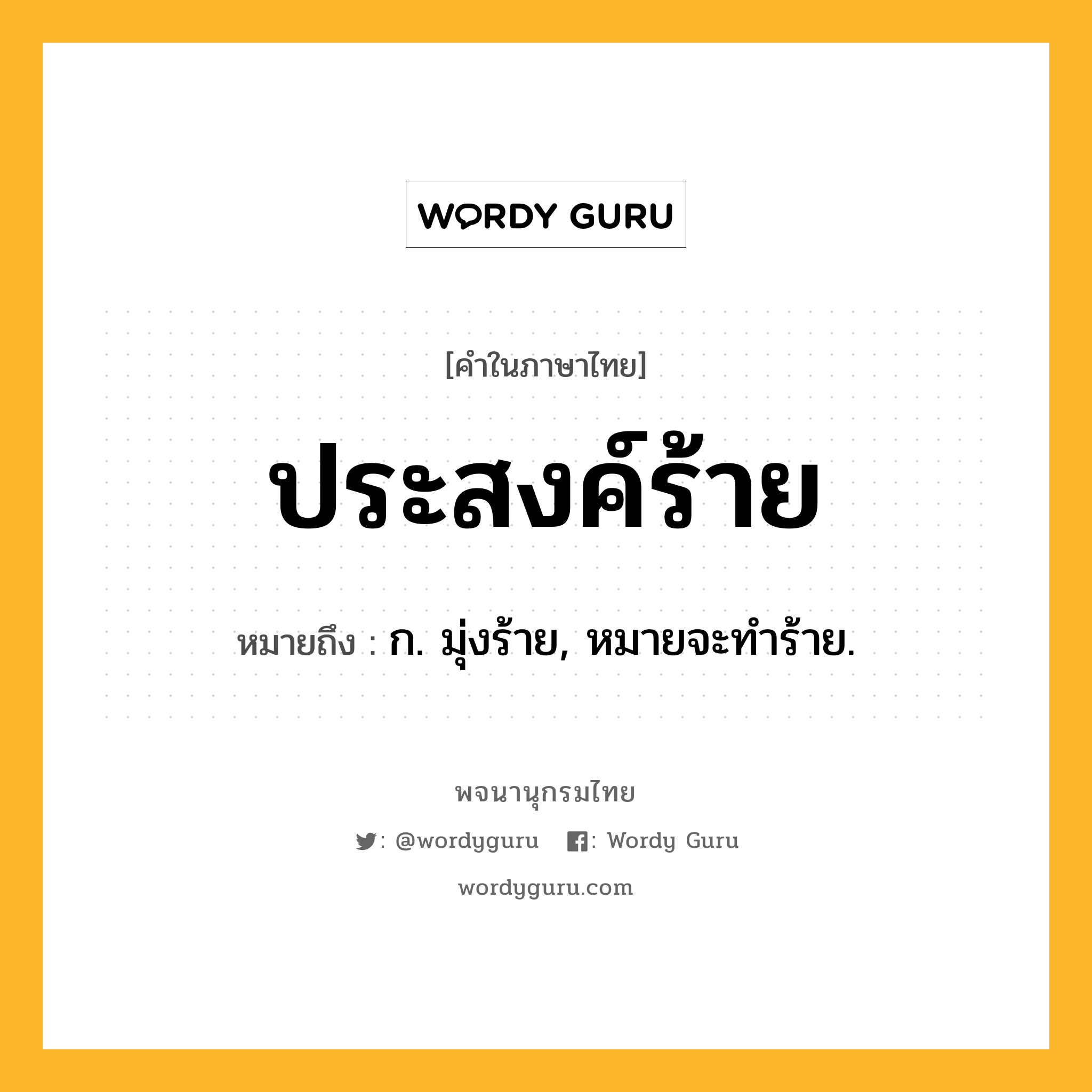 ประสงค์ร้าย ความหมาย หมายถึงอะไร?, คำในภาษาไทย ประสงค์ร้าย หมายถึง ก. มุ่งร้าย, หมายจะทําร้าย.