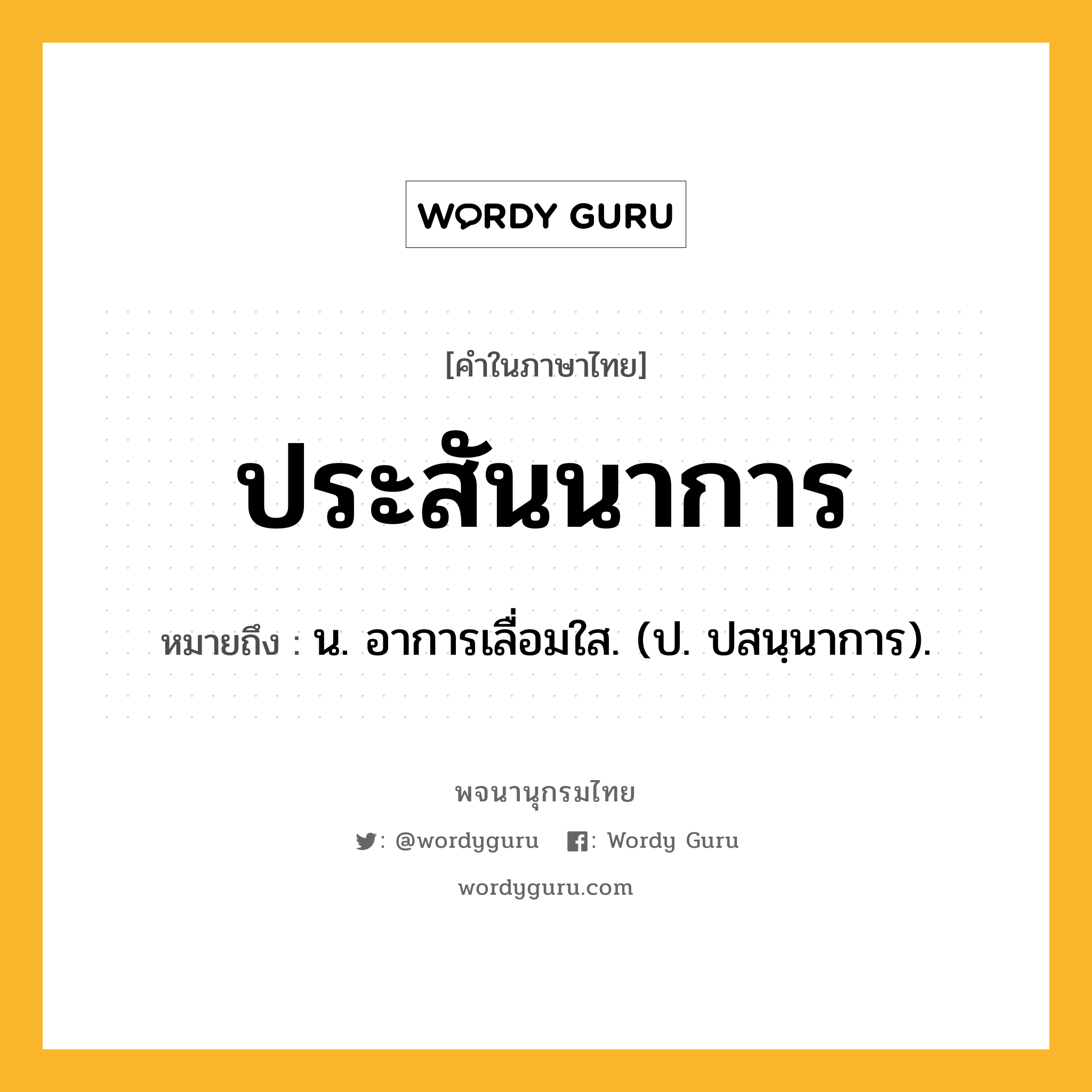 ประสันนาการ ความหมาย หมายถึงอะไร?, คำในภาษาไทย ประสันนาการ หมายถึง น. อาการเลื่อมใส. (ป. ปสนฺนาการ).