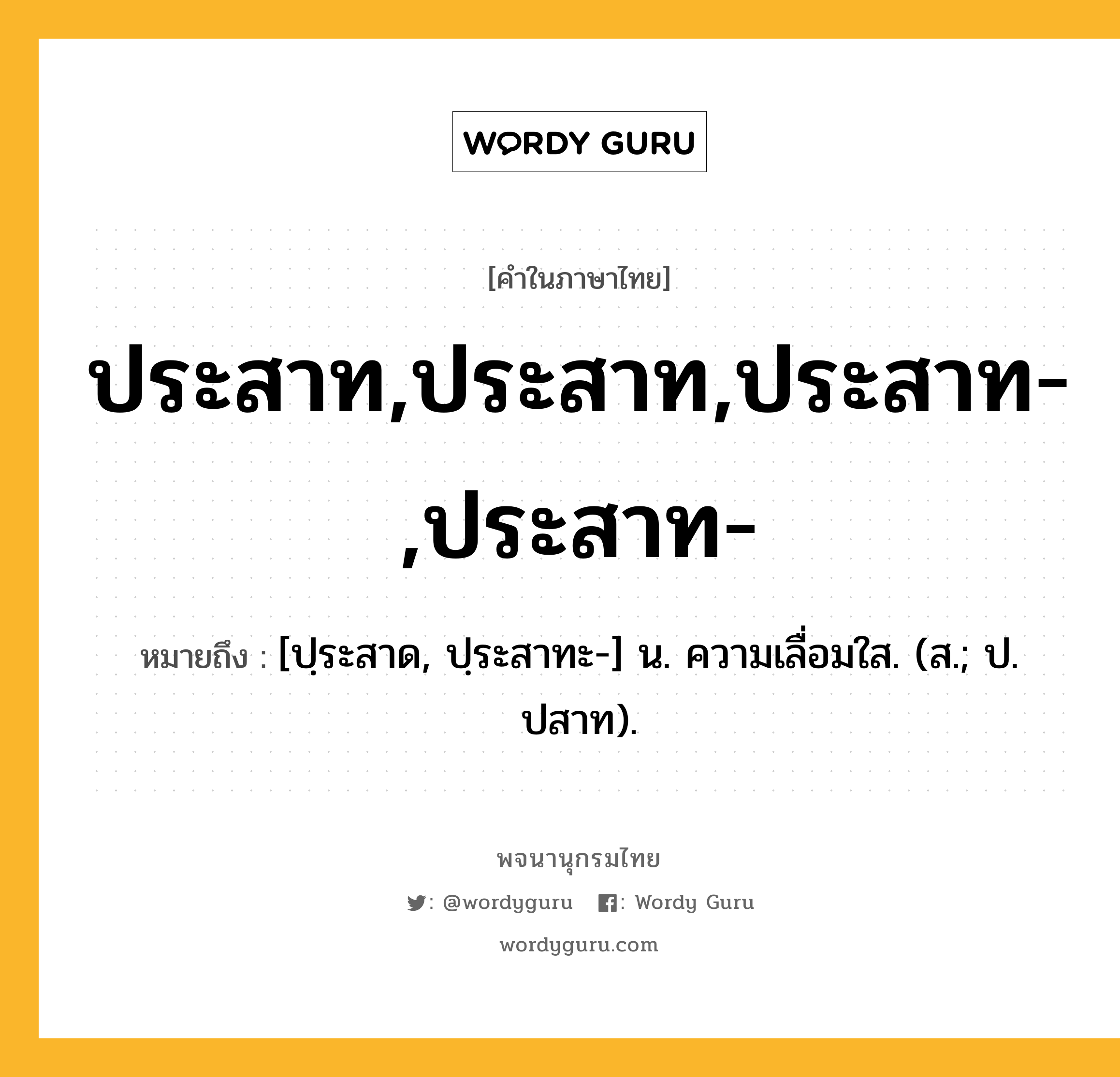 ประสาท,ประสาท,ประสาท-,ประสาท- ความหมาย หมายถึงอะไร?, คำในภาษาไทย ประสาท,ประสาท,ประสาท-,ประสาท- หมายถึง [ปฺระสาด, ปฺระสาทะ-] น. ความเลื่อมใส. (ส.; ป. ปสาท).