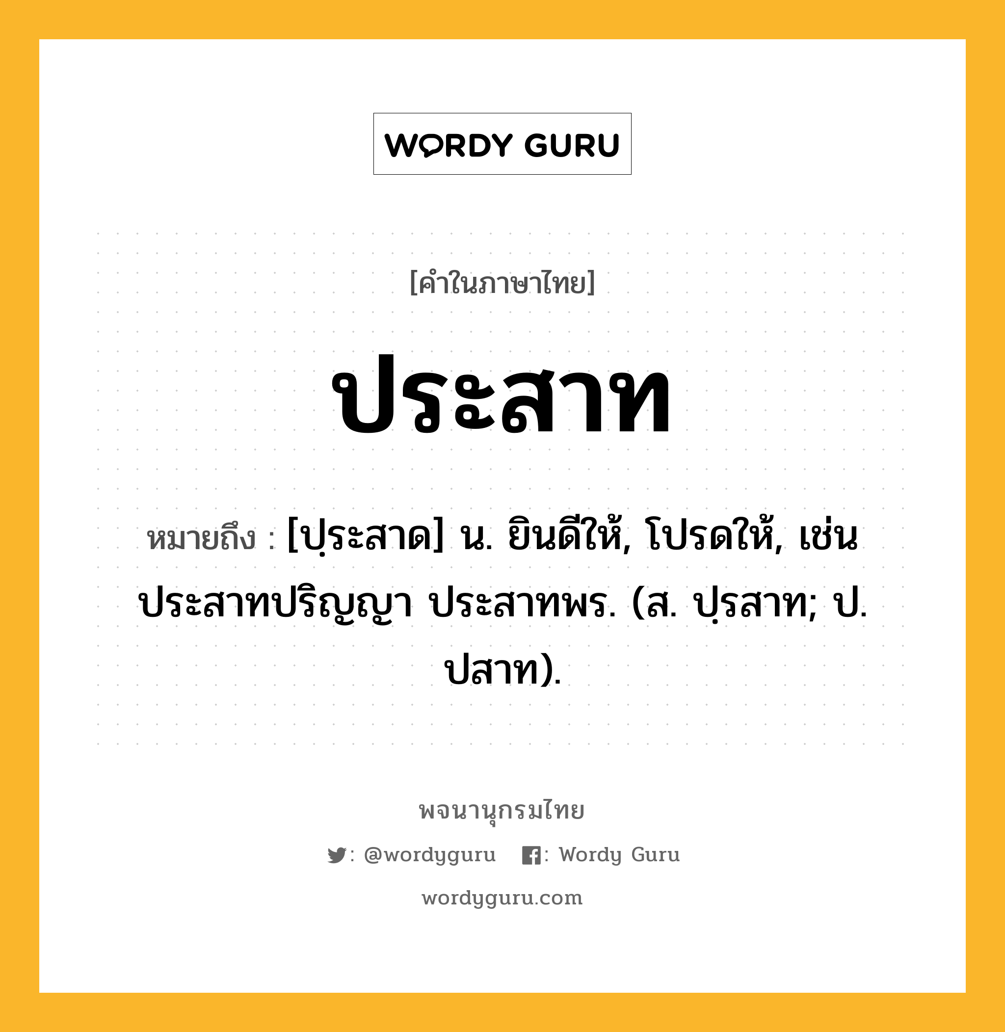 ประสาท ความหมาย หมายถึงอะไร?, คำในภาษาไทย ประสาท หมายถึง [ปฺระสาด] น. ยินดีให้, โปรดให้, เช่น ประสาทปริญญา ประสาทพร. (ส. ปฺรสาท; ป. ปสาท).