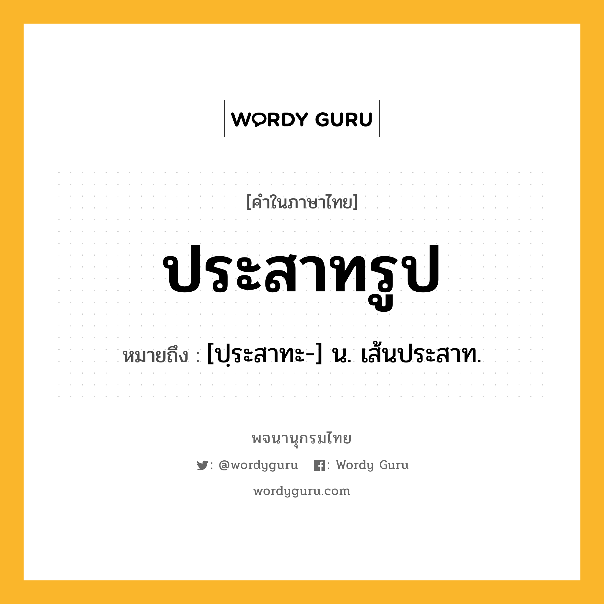 ประสาทรูป ความหมาย หมายถึงอะไร?, คำในภาษาไทย ประสาทรูป หมายถึง [ปฺระสาทะ-] น. เส้นประสาท.