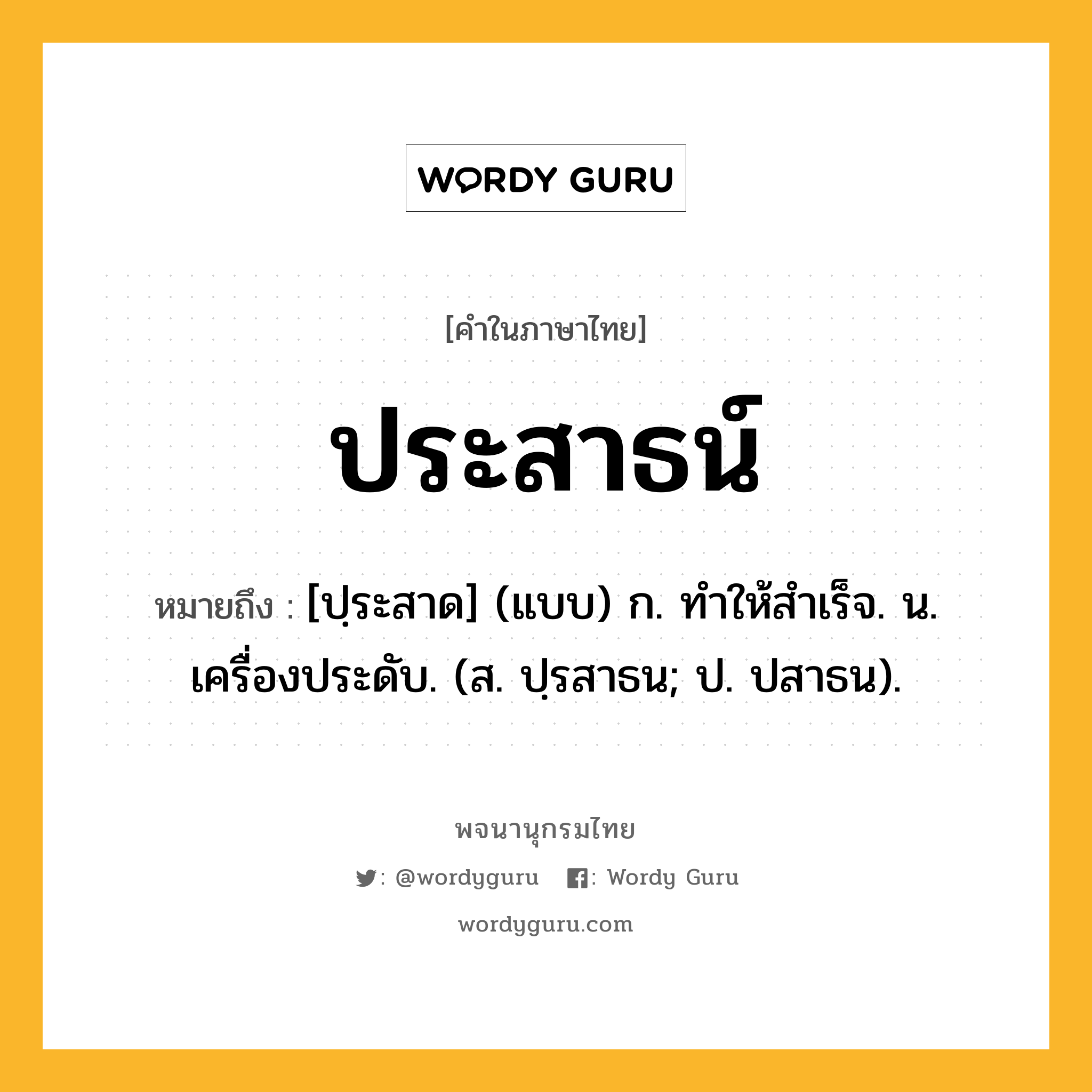 ประสาธน์ ความหมาย หมายถึงอะไร?, คำในภาษาไทย ประสาธน์ หมายถึง [ปฺระสาด] (แบบ) ก. ทําให้สําเร็จ. น. เครื่องประดับ. (ส. ปฺรสาธน; ป. ปสาธน).