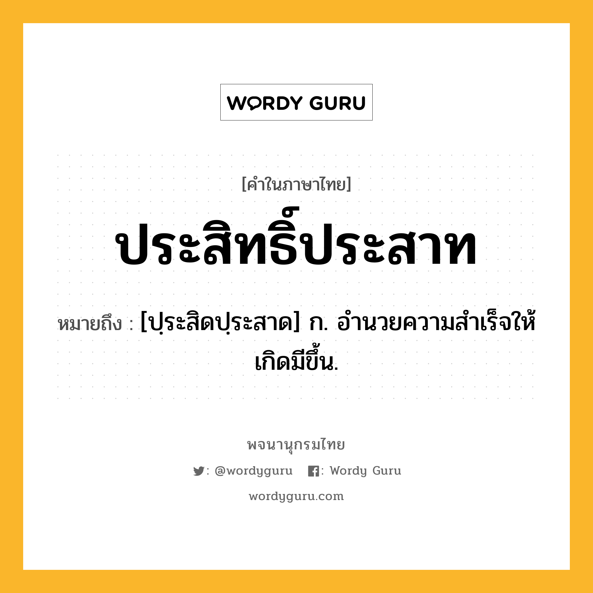 ประสิทธิ์ประสาท ความหมาย หมายถึงอะไร?, คำในภาษาไทย ประสิทธิ์ประสาท หมายถึง [ปฺระสิดปฺระสาด] ก. อํานวยความสําเร็จให้เกิดมีขึ้น.