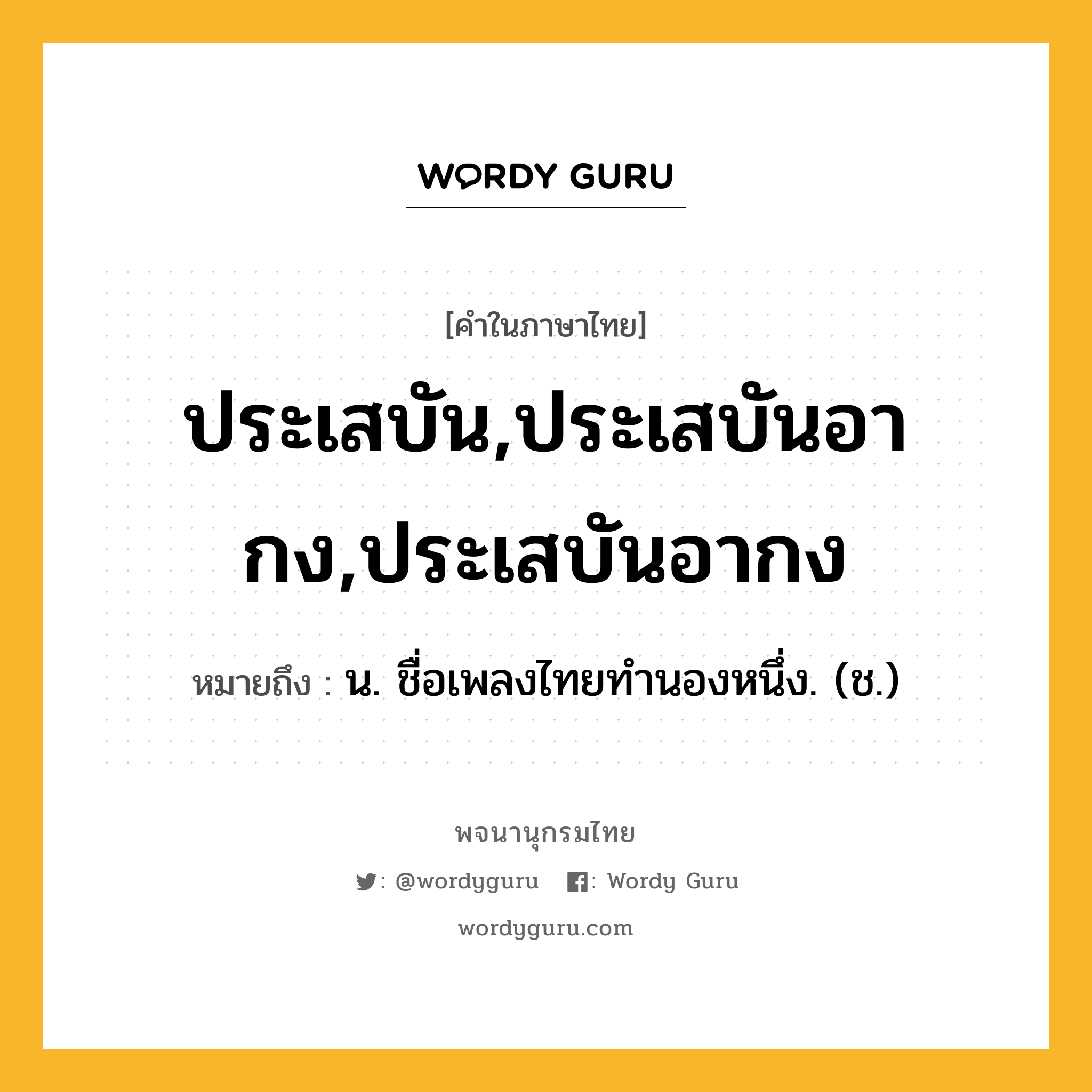 ประเสบัน,ประเสบันอากง,ประเสบันอากง ความหมาย หมายถึงอะไร?, คำในภาษาไทย ประเสบัน,ประเสบันอากง,ประเสบันอากง หมายถึง น. ชื่อเพลงไทยทำนองหนึ่ง. (ช.)