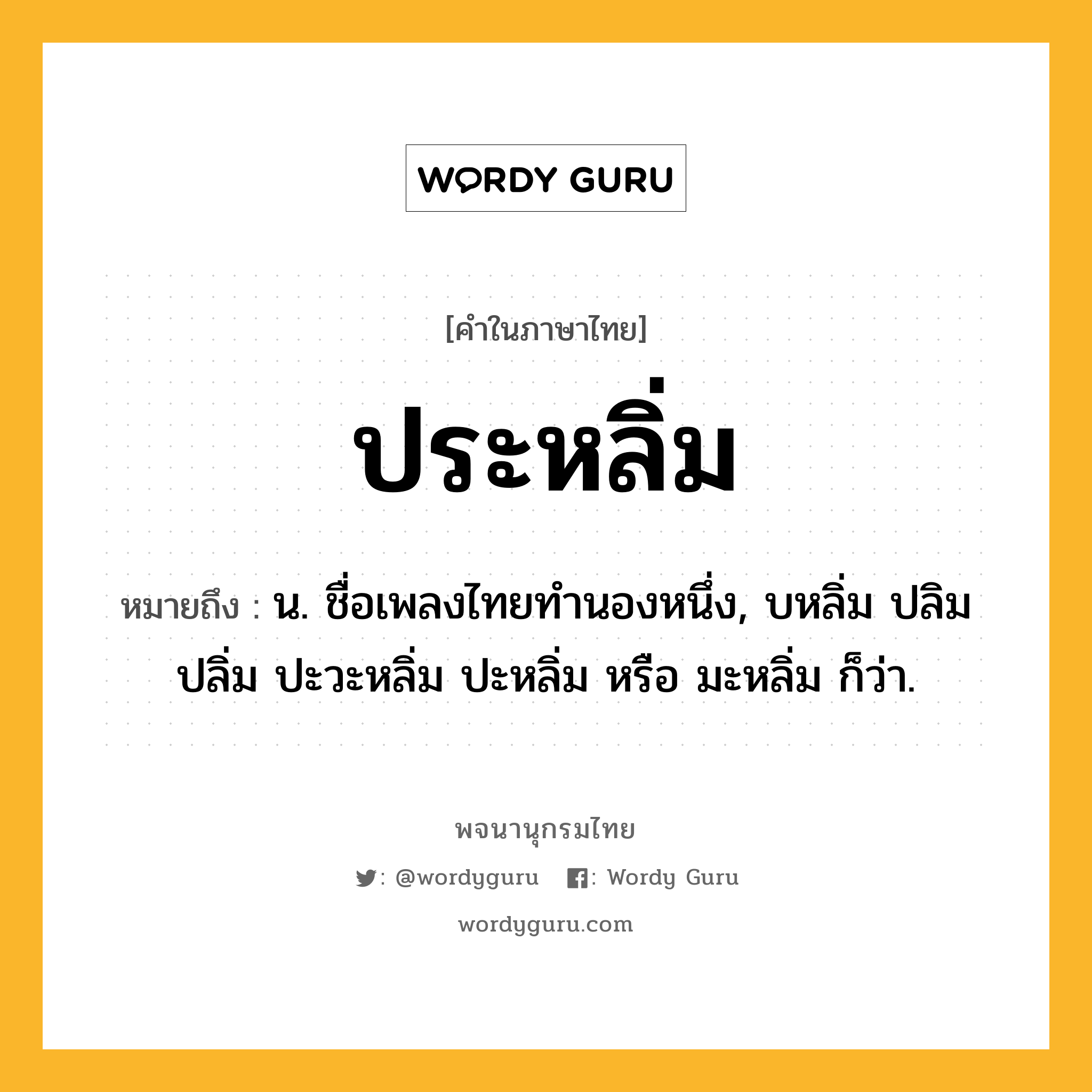 ประหลิ่ม ความหมาย หมายถึงอะไร?, คำในภาษาไทย ประหลิ่ม หมายถึง น. ชื่อเพลงไทยทํานองหนึ่ง, บหลิ่ม ปลิม ปลิ่ม ปะวะหลิ่ม ปะหลิ่ม หรือ มะหลิ่ม ก็ว่า.