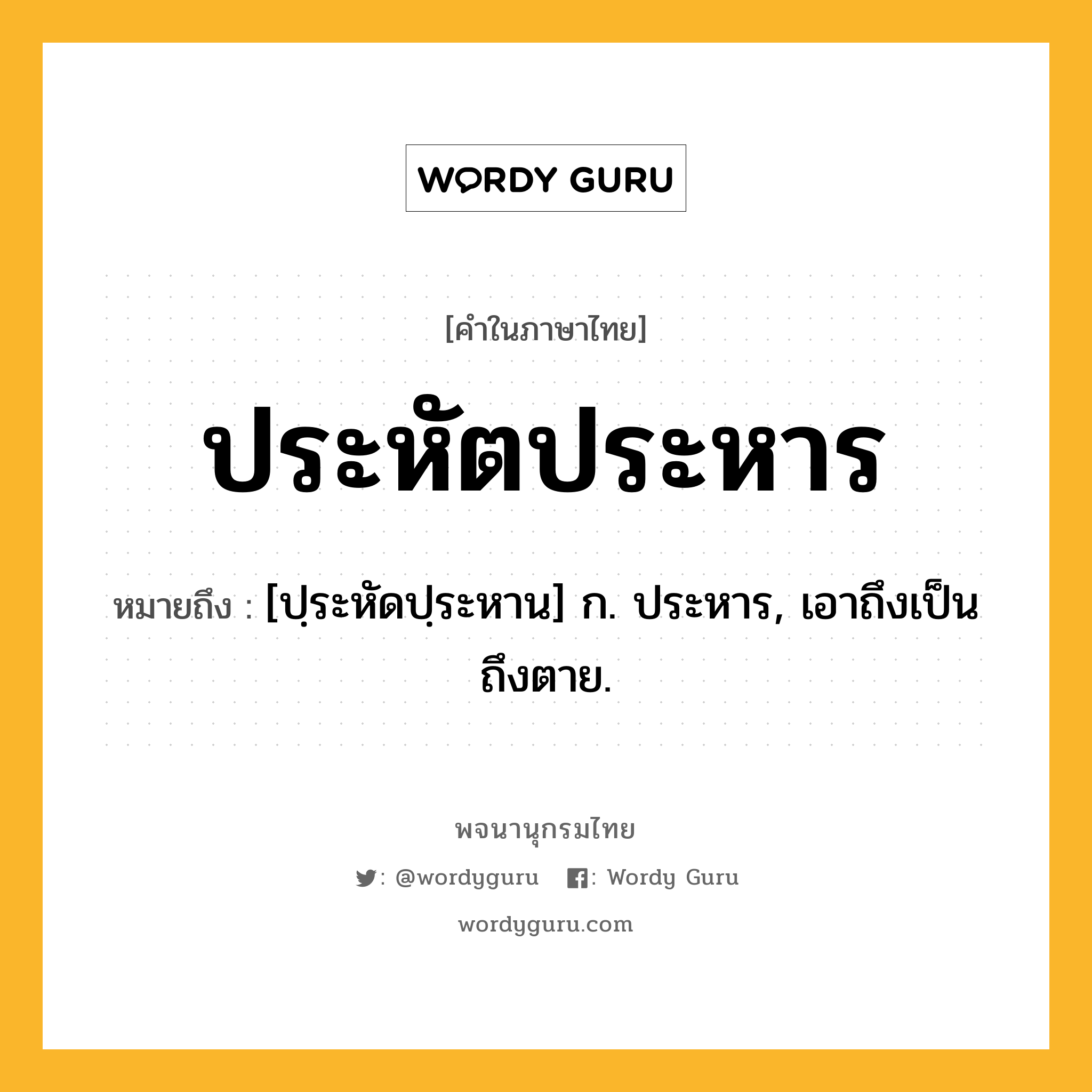 ประหัตประหาร ความหมาย หมายถึงอะไร?, คำในภาษาไทย ประหัตประหาร หมายถึง [ปฺระหัดปฺระหาน] ก. ประหาร, เอาถึงเป็นถึงตาย.