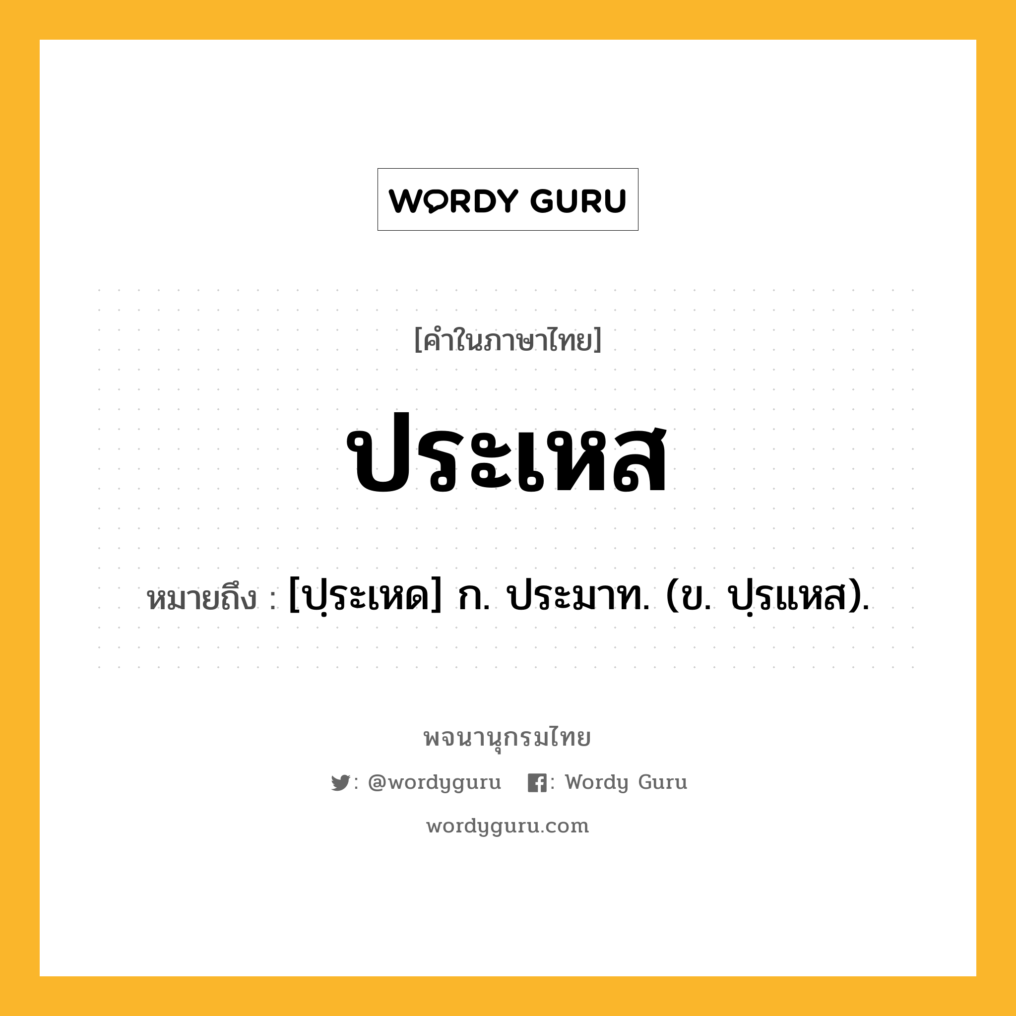 ประเหส ความหมาย หมายถึงอะไร?, คำในภาษาไทย ประเหส หมายถึง [ปฺระเหด] ก. ประมาท. (ข. ปฺรแหส).